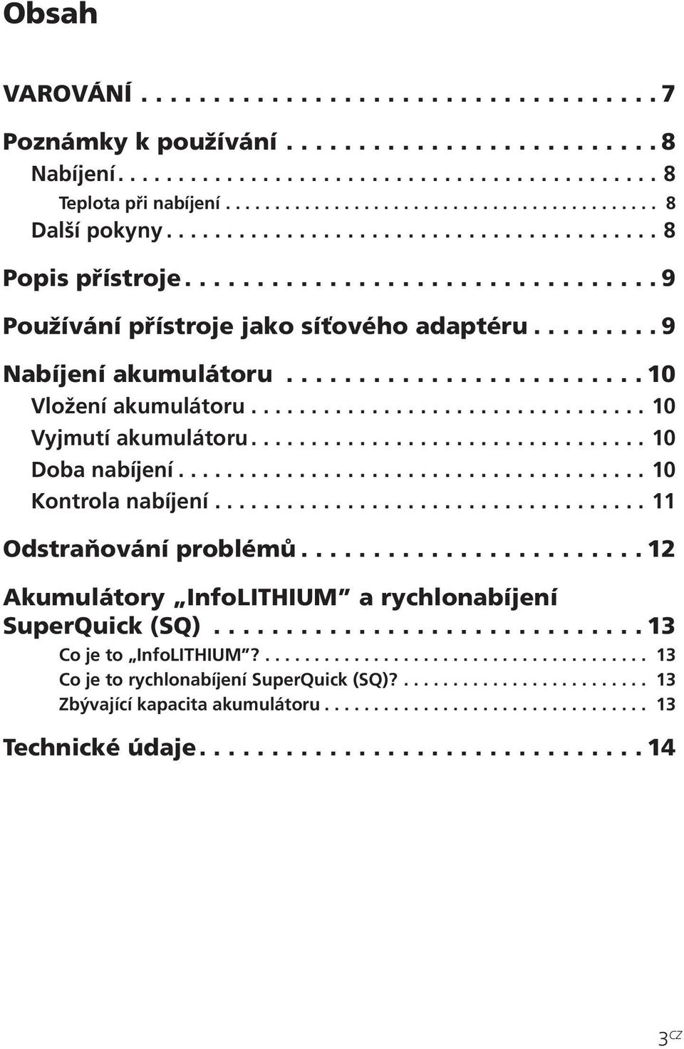 ................................ 0 Vyjmutí akumulátoru................................. 0 Doba nabíjení....................................... 0 Kontrola nabíjení.................................... Odstraňování problémů.