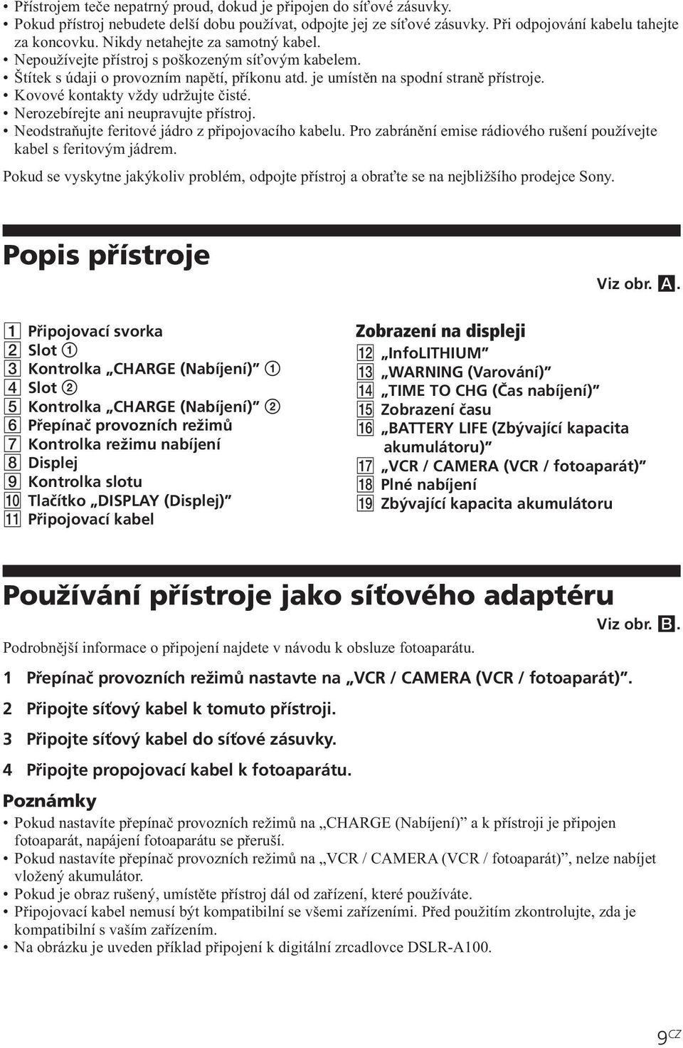 Kovové kontakty vždy udržujte čisté. Nerozebírejte ani neupravujte přístroj. Neodstraňujte feritové jádro z připojovacího kabelu.