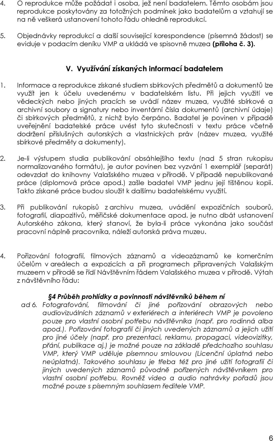 Objednávky reprodukcí a další související korespondence (písemná žádost) se eviduje v podacím deníku VMP a ukládá ve spisovně muzea (příloha č. 3). V. Využívání získaných informací badatelem 1.