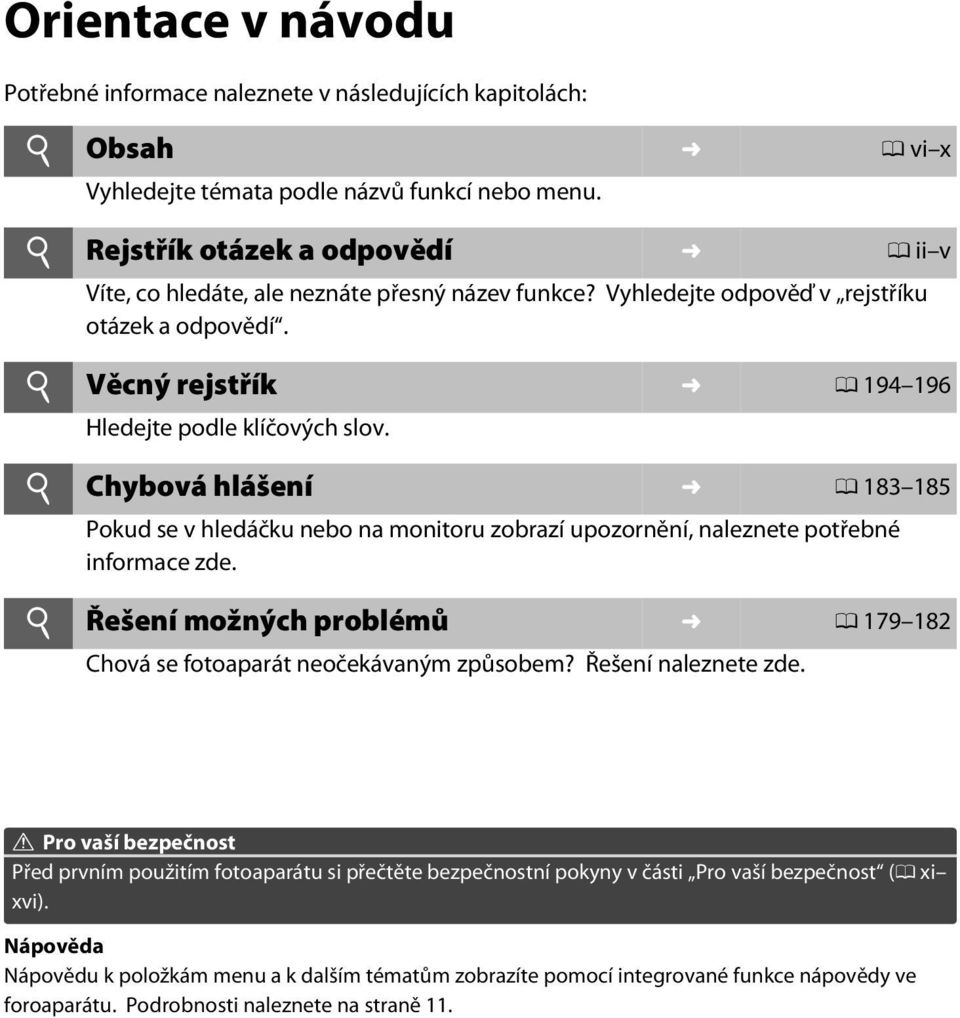 i Chybová hlášení 0 183 185 Pokud se v hledáčku nebo na monitoru zobrazí upozornění, naleznete potřebné informace zde. i Řešení možných problémů 0 179 182 Chová se fotoaparát neočekávaným způsobem?