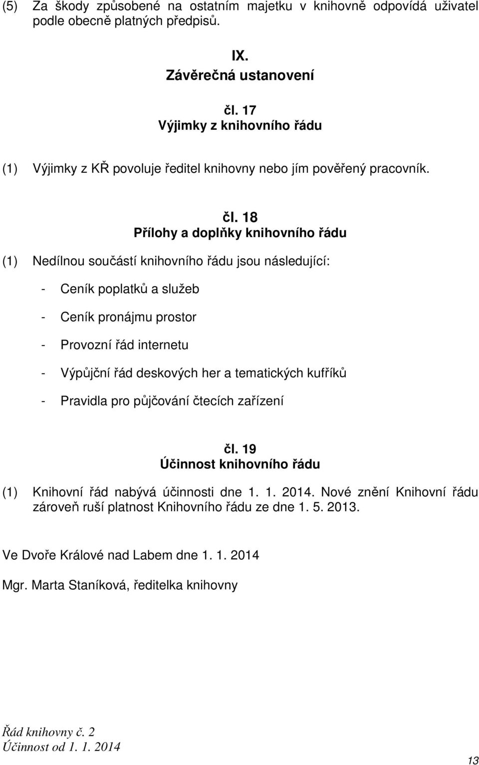 18 Přílohy a doplňky knihovního řádu (1) Nedílnou součástí knihovního řádu jsou následující: - Ceník poplatků a služeb - Ceník pronájmu prostor - Provozní řád internetu - Výpůjční řád