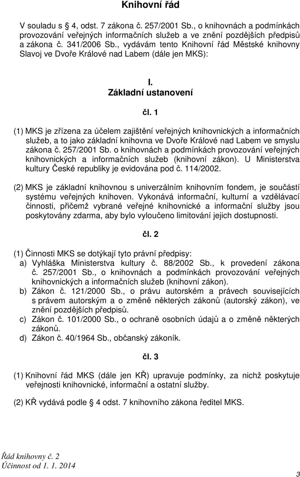 1 (1) MKS je zřízena za účelem zajištění veřejných knihovnických a informačních služeb, a to jako základní knihovna ve Dvoře Králové nad Labem ve smyslu zákona č. 257/2001 Sb.