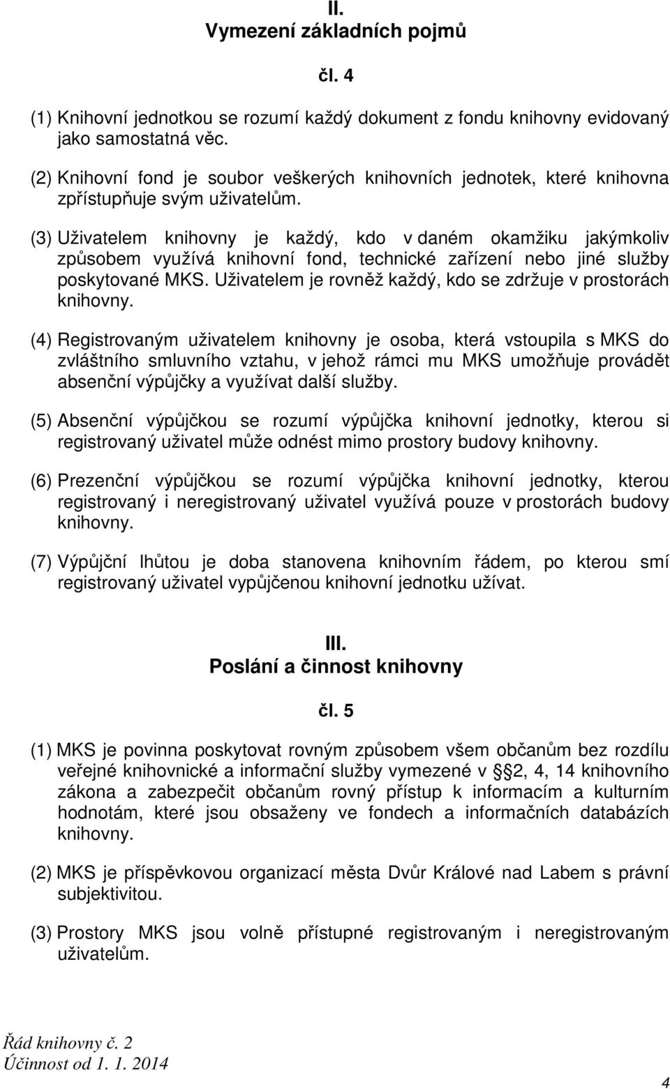 (3) Uživatelem knihovny je každý, kdo v daném okamžiku jakýmkoliv způsobem využívá knihovní fond, technické zařízení nebo jiné služby poskytované MKS.