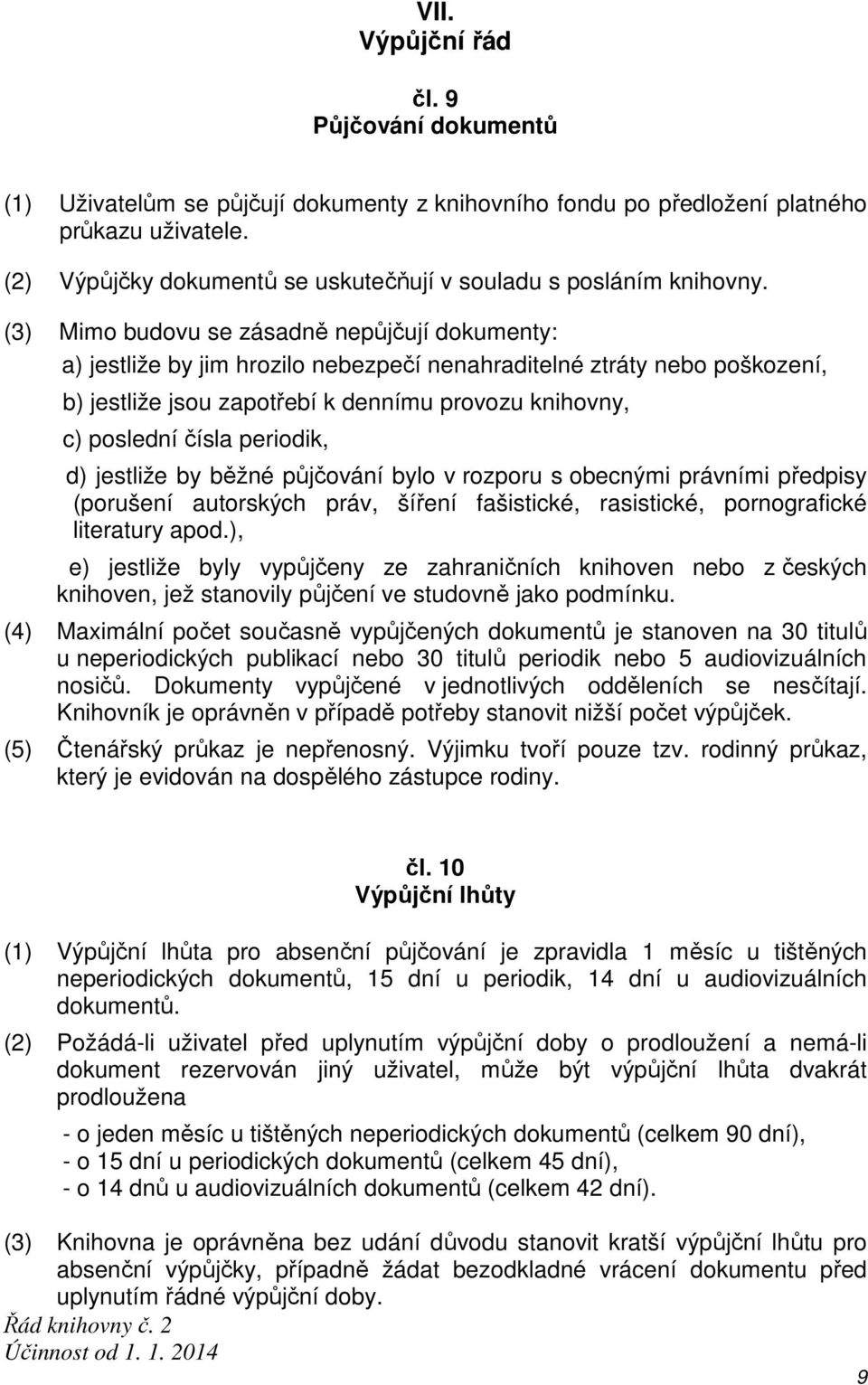 (3) Mimo budovu se zásadně nepůjčují dokumenty: a) jestliže by jim hrozilo nebezpečí nenahraditelné ztráty nebo poškození, b) jestliže jsou zapotřebí k dennímu provozu knihovny, c) poslední čísla