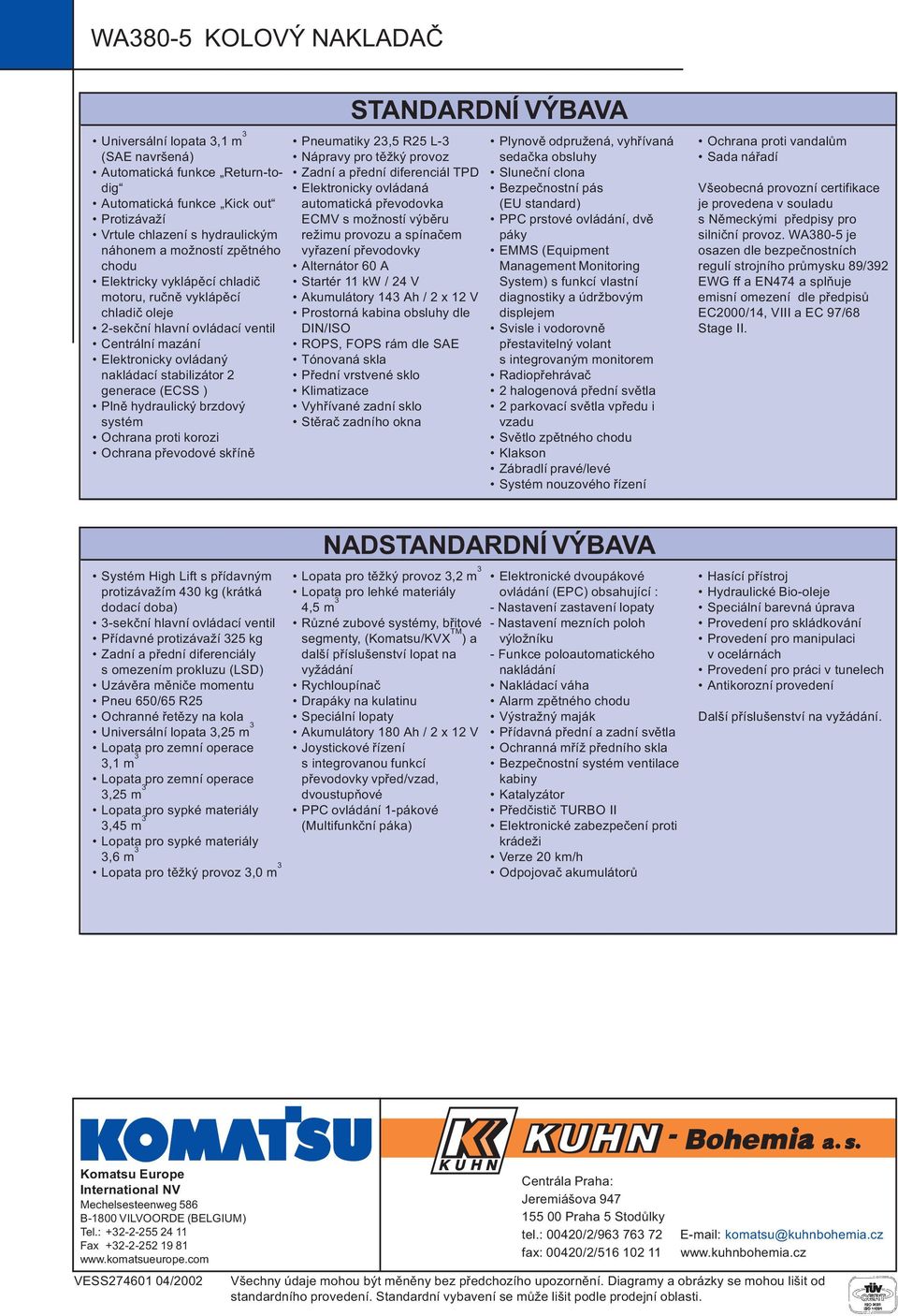 hydraulický brzdový systém Ochrana proti korozi Ochrana pøevodové skøínì STANDARDNÍ VÝBAVA Pneumatiky 23,5 R25 L-3 Nápravy pro tìžký provoz Zadní a pøední diferenciál TPD Elektronicky ovládaná