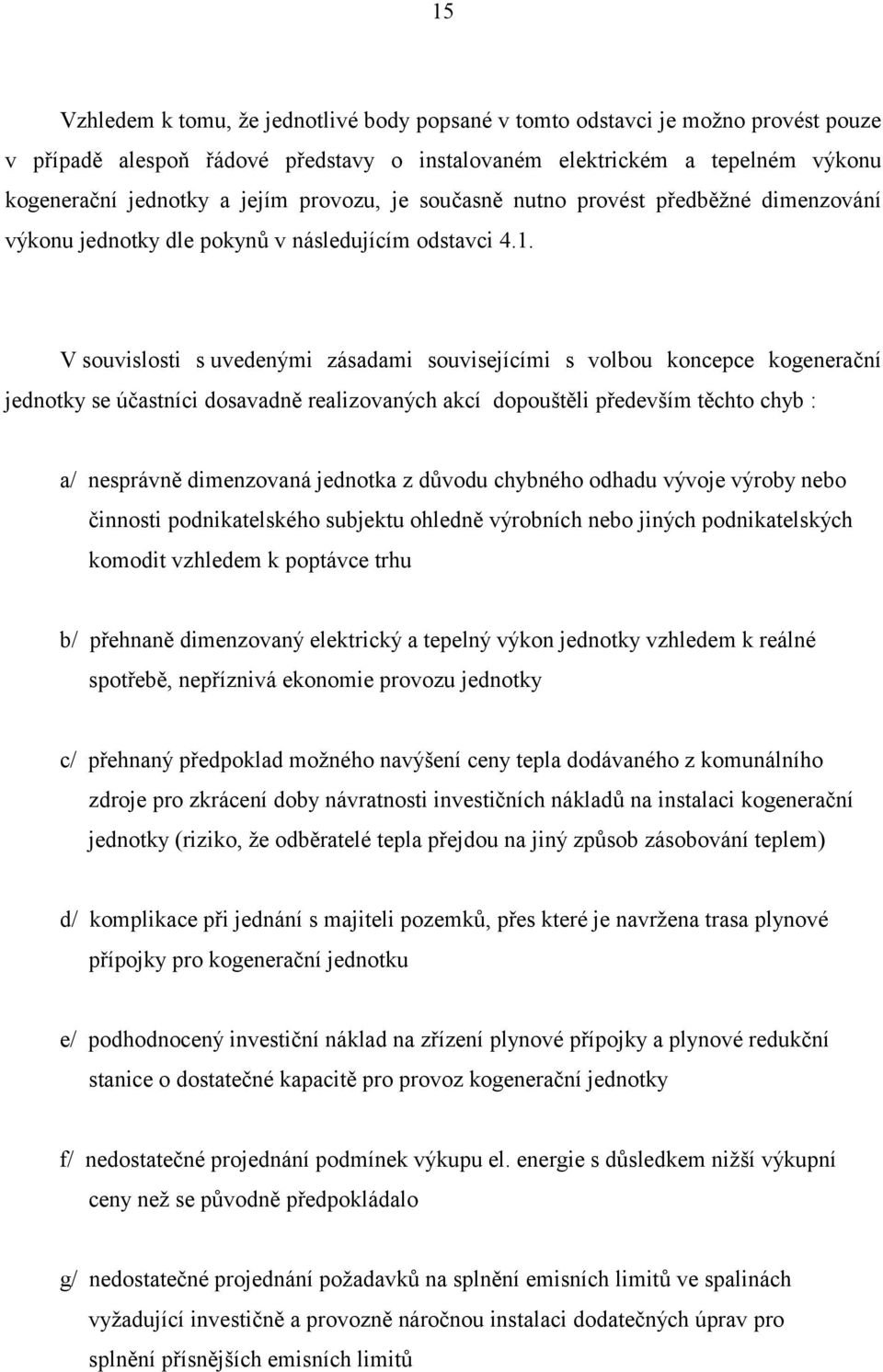 V souvislosti s uvedenými zásadami souvisejícími s volbou koncepce kogenerační jednotky se účastníci dosavadně realizovaných akcí dopouštěli především těchto chyb : a/ nesprávně dimenzovaná jednotka