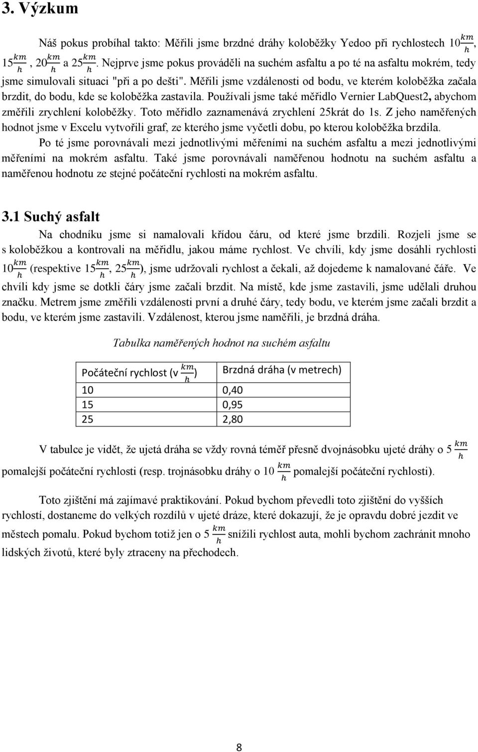 Měřili jsme vzdálenosti od bodu, ve kterém koloběžka začala brzdit, do bodu, kde se koloběžka zastavila. Používali jsme také měřidlo Vernier LabQuest2, abychom změřili zrychlení koloběžky.