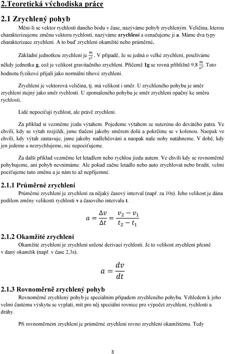 Základní jednotkou zrychlení je. V případě, že se jedná o velké zrychlení, používáme někdy jednotku g, což je velikost gravitačního zrychlení.