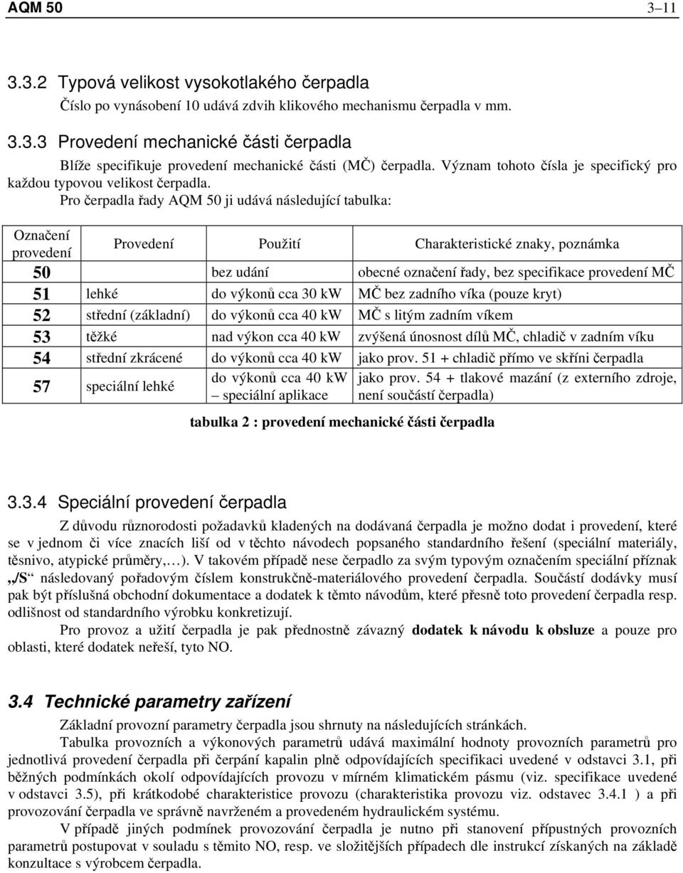 Pro čerpadla řady AQM 50 ji udává následující tabulka: Označení provedení Provedení Použití Charakteristické znaky, poznámka 50 bez udání obecné označení řady, bez specifikace provedení MČ 51 lehké