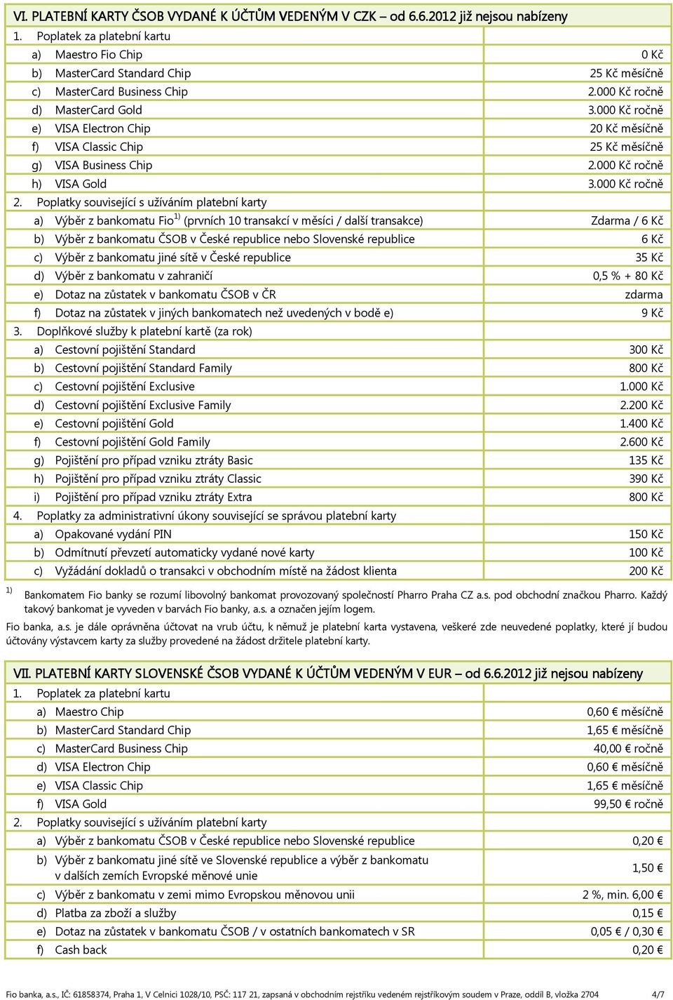 000 Kč ročně e) VISA Electron Chip 20 Kč měsíčně f) VISA Classic Chip 25 Kč měsíčně g) VISA Business Chip 2.000 Kč ročně h) VISA Gold 3.000 Kč ročně 2.