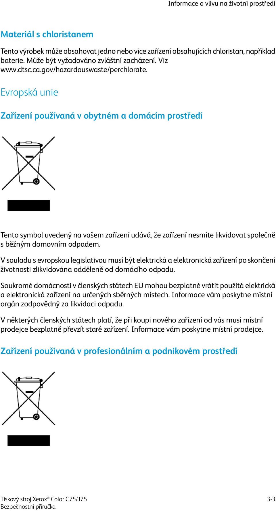 Evropská unie Zařízení používaná v obytném a domácím prostředí Tento symbol uvedený na vašem zařízení udává, že zařízení nesmíte likvidovat společně s běžným domovním odpadem.