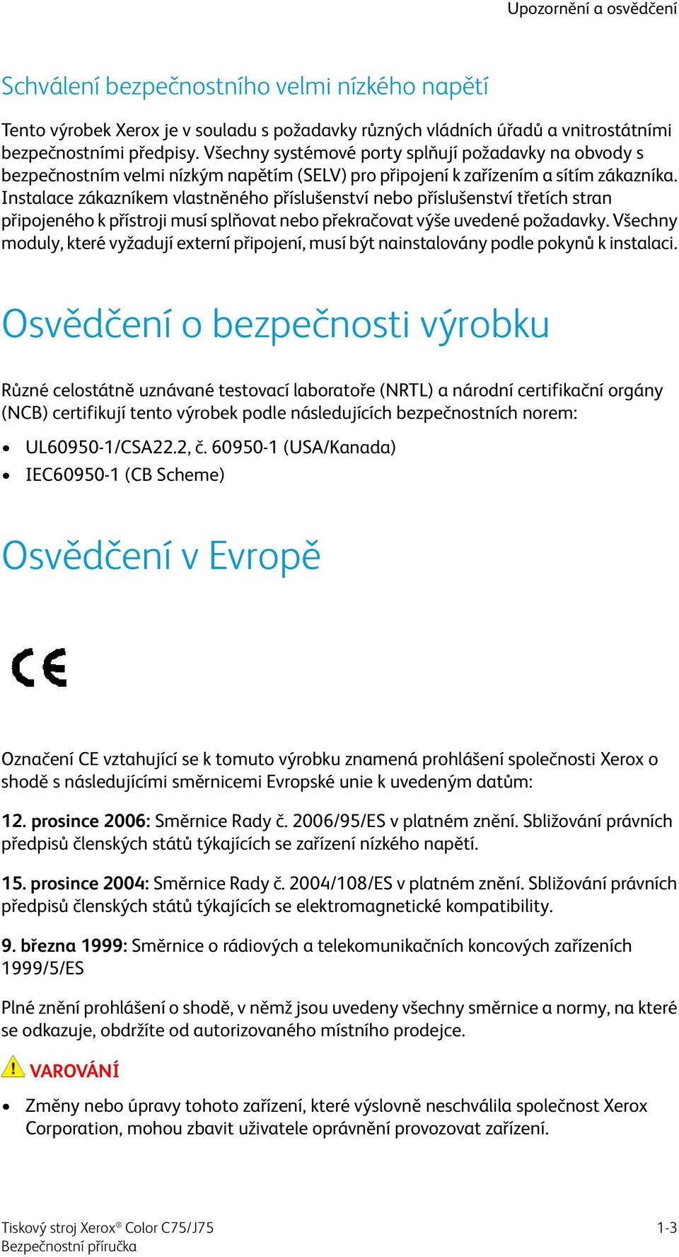 Instalace zákazníkem vlastněného příslušenství nebo příslušenství třetích stran připojeného k přístroji musí splňovat nebo překračovat výše uvedené požadavky.