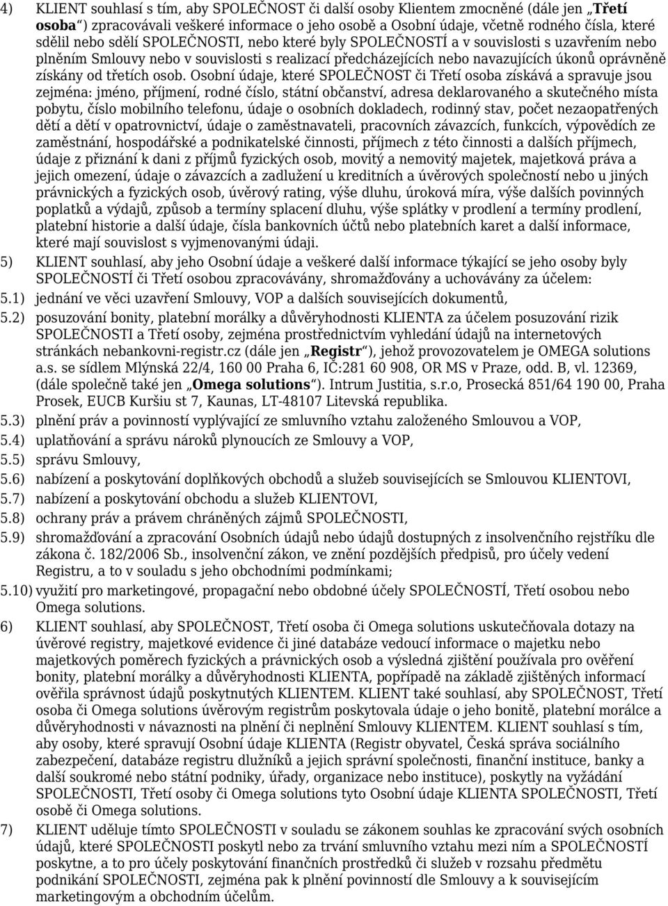 osob. Osobní údaje, které SPOLEČNOST či Třetí osoba získává a spravuje jsou zejména: jméno, příjmení, rodné číslo, státní občanství, adresa deklarovaného a skutečného místa pobytu, číslo mobilního