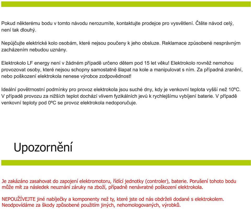 Elektrokolo rovněž nemohou provozovat osoby, které nejsou schopny samostatně šlapat na kole a manipulovat s ním. Za případná zranění, nebo poškození elektrokola nenese výrobce zodpovědnost!