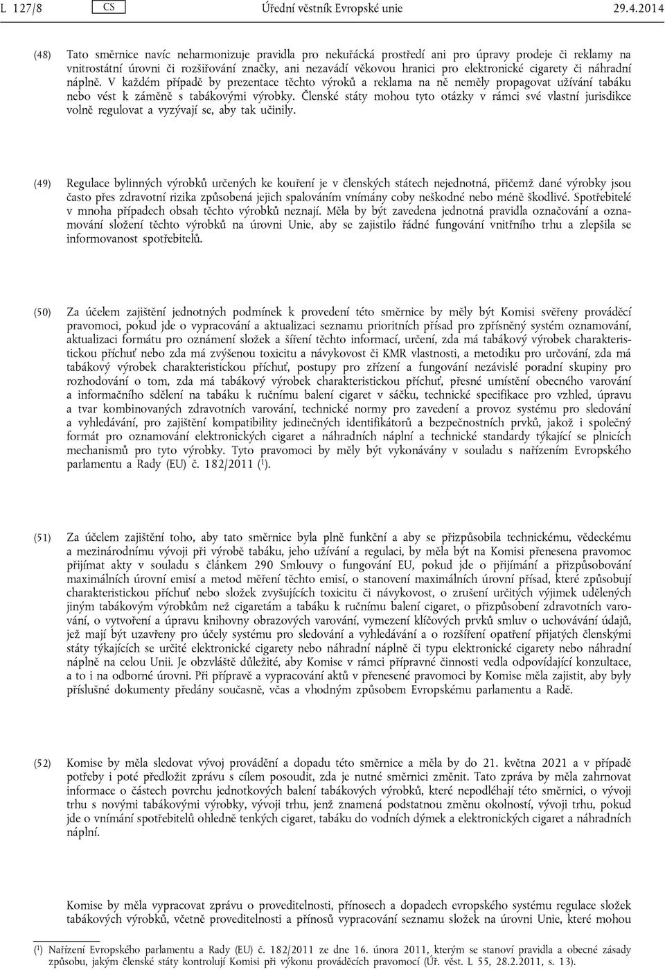 elektronické cigarety či náhradní náplně. V každém případě by prezentace těchto výroků a reklama na ně neměly propagovat užívání tabáku nebo vést k záměně s tabákovými výrobky.