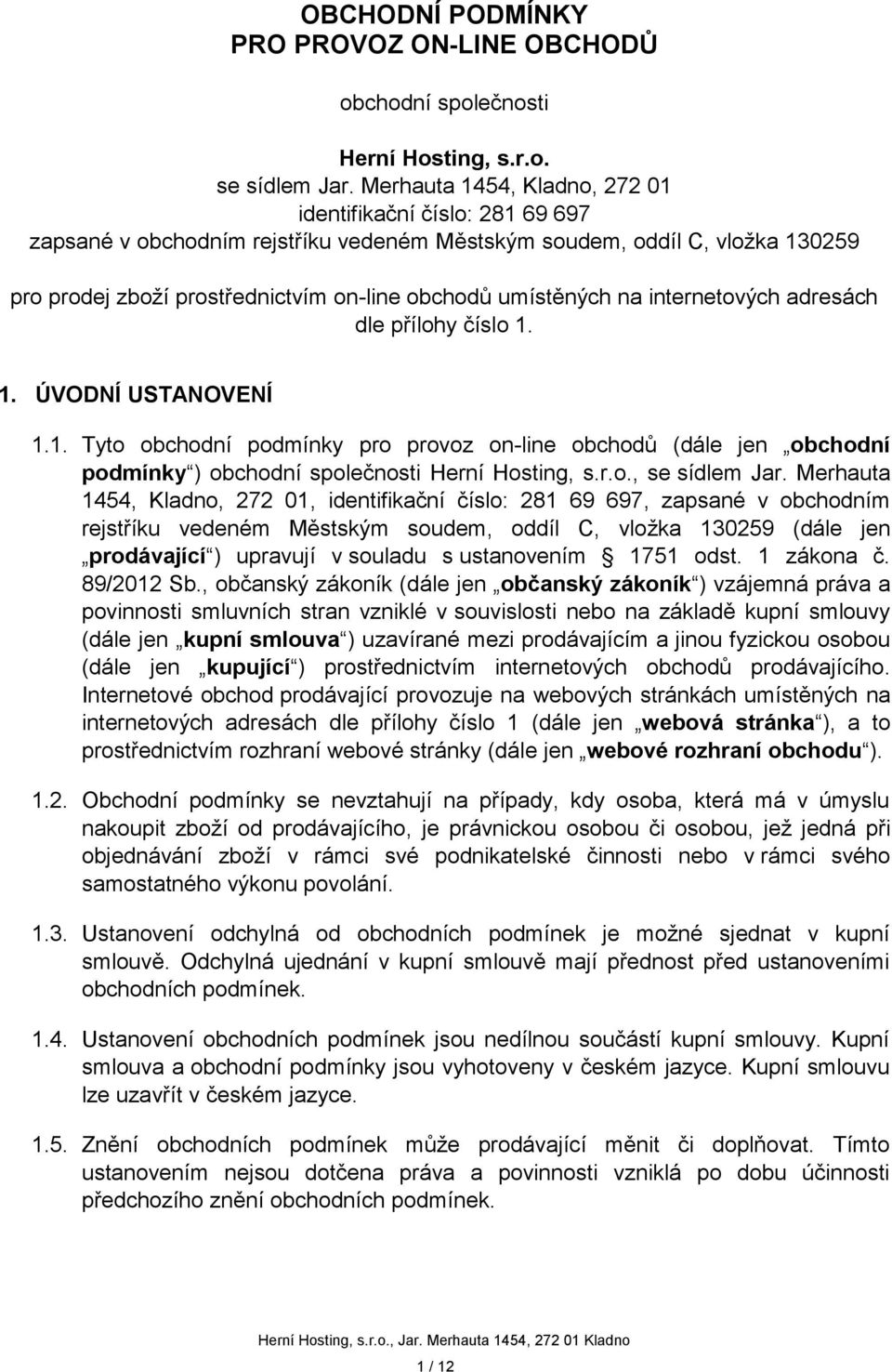 na internetových adresách dle přílohy číslo 1. 1. ÚVODNÍ USTANOVENÍ 1.1. Tyto obchodní podmínky pro provoz on-line obchodů (dále jen obchodní podmínky ) obchodní společnosti Herní Hosting, s.r.o., se sídlem Jar.