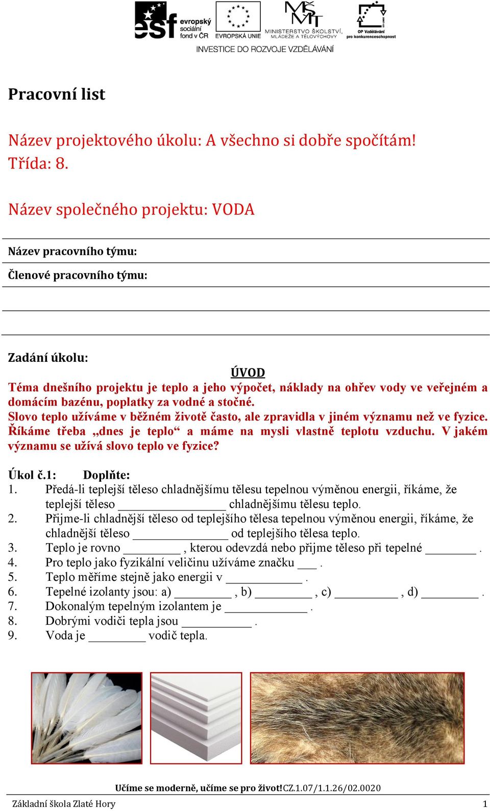 poplatky za vodné a stočné. Slovo teplo užíváme v běžném životě často, ale zpravidla v jiném významu než ve fyzice. Říkáme třeba,,dnes je teplo a máme na mysli vlastně teplotu vzduchu.