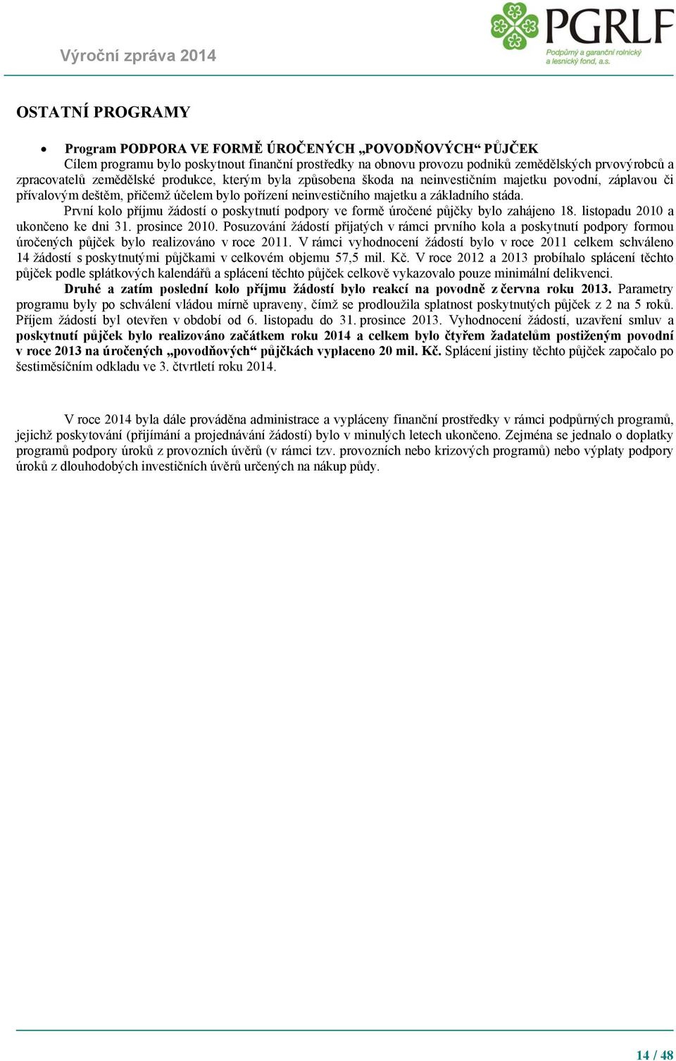 První kolo příjmu žádostí o poskytnutí podpory ve formě úročené půjčky bylo zahájeno 18. listopadu 2010 a ukončeno ke dni 31. prosince 2010.