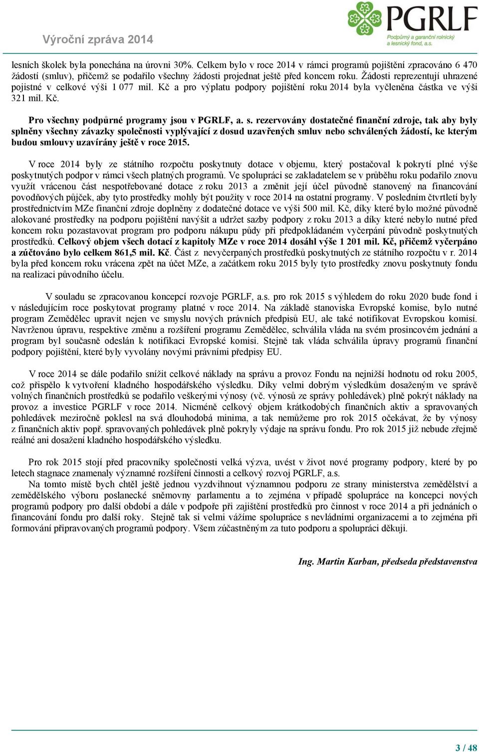 s. rezervovány dostatečné finanční zdroje, tak aby byly splněny všechny závazky společnosti vyplývající z dosud uzavřených smluv nebo schválených žádostí, ke kterým budou smlouvy uzavírány ještě v