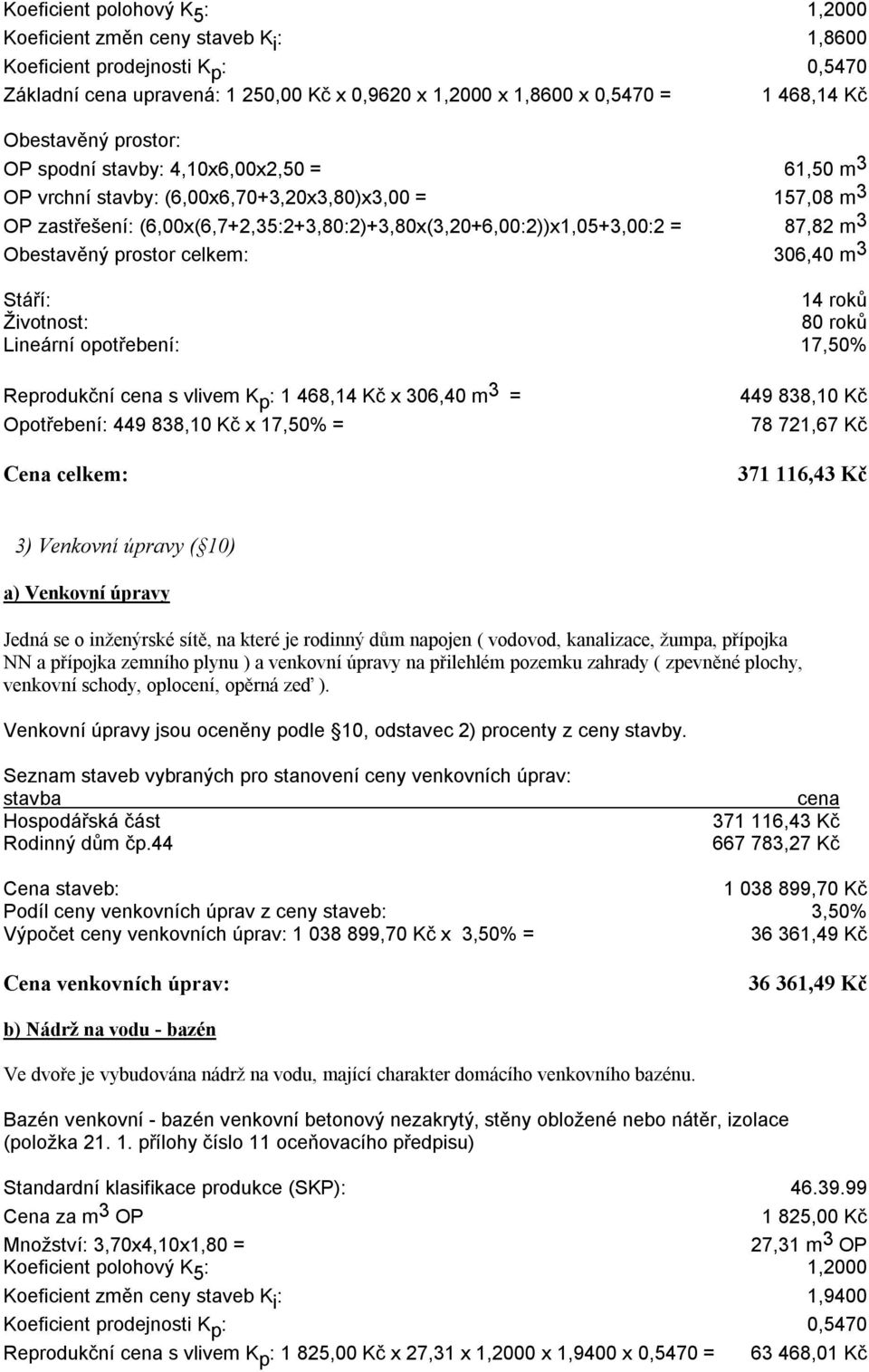 87,82 m 3 Obestavěný prostor celkem: 306,40 m 3 Stáří: 14 roků Životnost: 80 roků Lineární opotřebení: 17,50% Reprodukční cena s vlivem K p : 1 468,14 Kč x 306,40 m 3 = Opotřebení: 449 838,10 Kč x