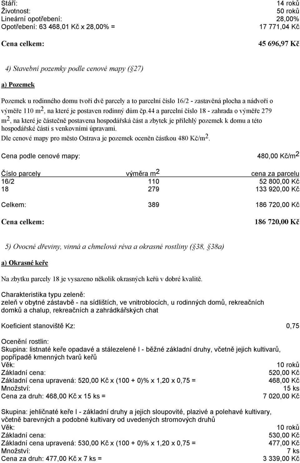 44 a parcelní číslo 18 - zahrada o výměře 279 m 2, na které je částečně postavena hospodářská část a zbytek je přilehlý pozemek k domu a této hospodářské části s venkovními úpravami.