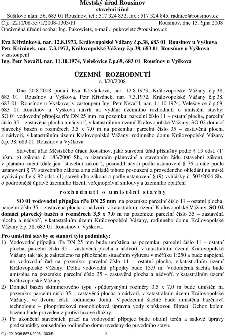 p.38, 683 01 Rousínov u Vyškova v zastoupení Ing. Petr Nevařil, nar. 11.10.1974, Velešovice č.p.69, 683 01 Rousínov u Vyškova Č.j.: 2210/08-5571/2008-1303/PJ 2 ÚZEMNÍ ROZHODNUTÍ č. I/20/2008 Dne 20.8.2008 podali Eva Křivánková, nar.