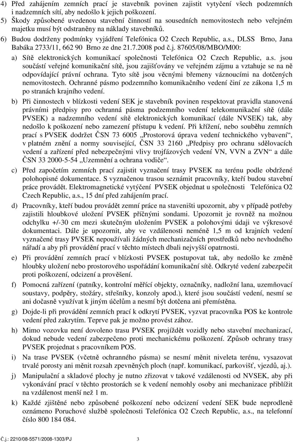 6) Budou dodrženy podmínky vyjádření Telefónica O2 Czech Republic, a.s., DLSS Brno, Jana Babáka 2733/11, 662 90 Brno ze dne 21.7.2008 pod č.j. 87605/08/MBO/M00: a) Sítě elektronických komunikací společnosti Telefónica O2 Czech Republic, a.