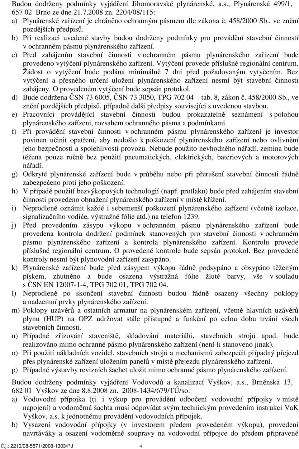 c) Před zahájením stavební činnosti v ochranném pásmu plynárenského zařízení bude provedeno vytýčení plynárenského zařízení. Vytýčení provede příslušné regionální centrum.