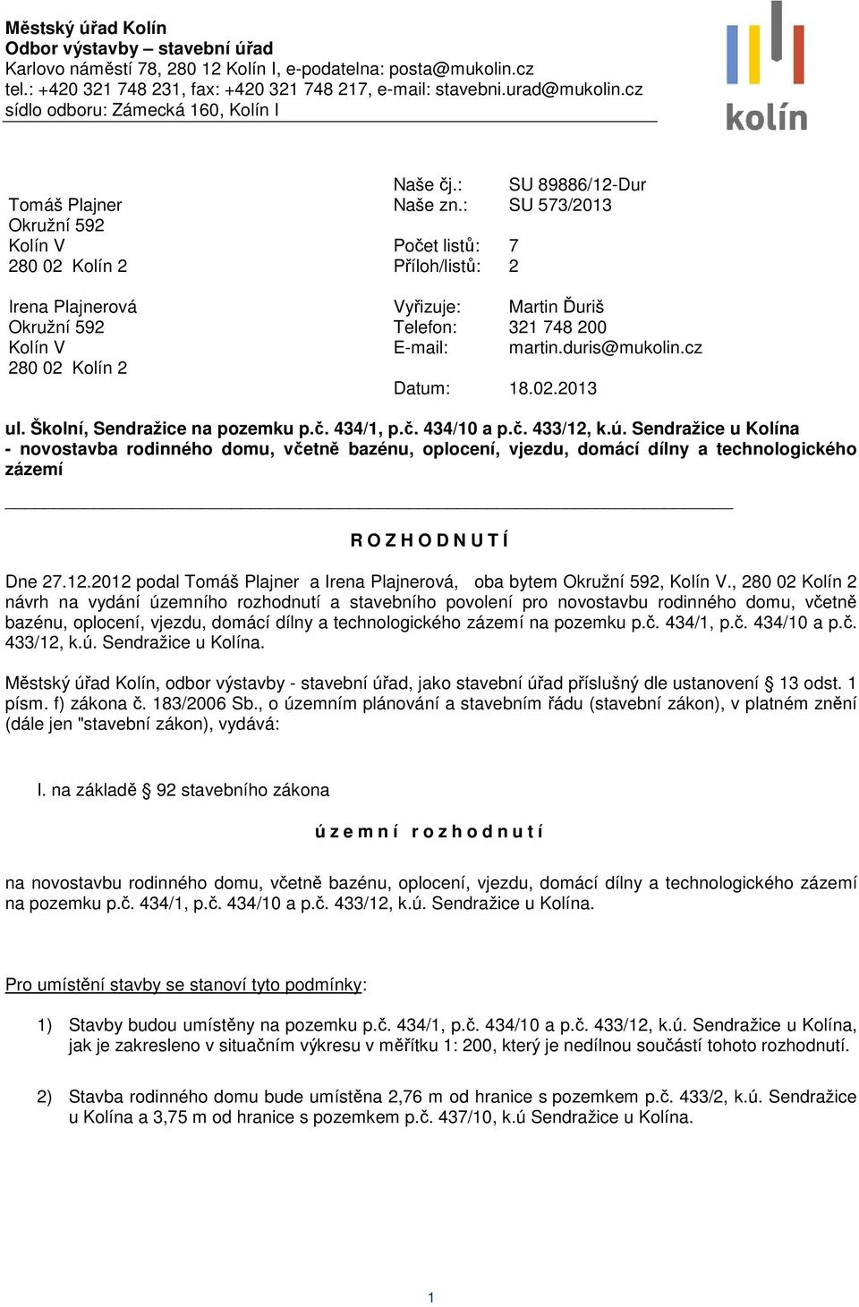 : SU 573/2013 Počet listů: 7 Příloh/listů: 2 Vyřizuje: Martin Ďuriš Telefon: 321 748 200 E-mail: martin.duris@mukolin.cz Datum: 18.02.2013 ul. Školní, Sendražice na pozemku p.č. 434/1, p.č. 434/10 a p.