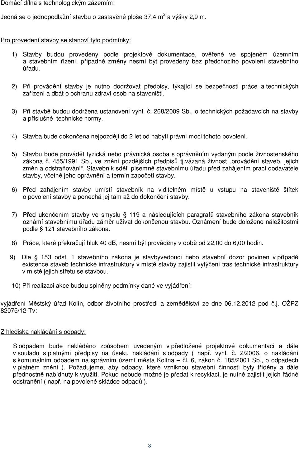 předchozího povolení stavebního úřadu. 2) Při provádění stavby je nutno dodržovat předpisy, týkající se bezpečnosti práce a technických zařízení a dbát o ochranu zdraví osob na staveništi.