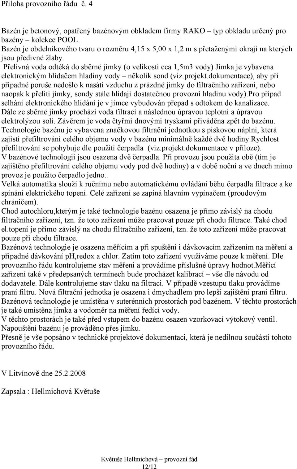 Přelivná voda odtéká do sběrné jímky (o velikosti cca 1,5m3 vody) Jímka je vybavena elektronickým hlídačem hladiny vody několik sond (viz.projekt.