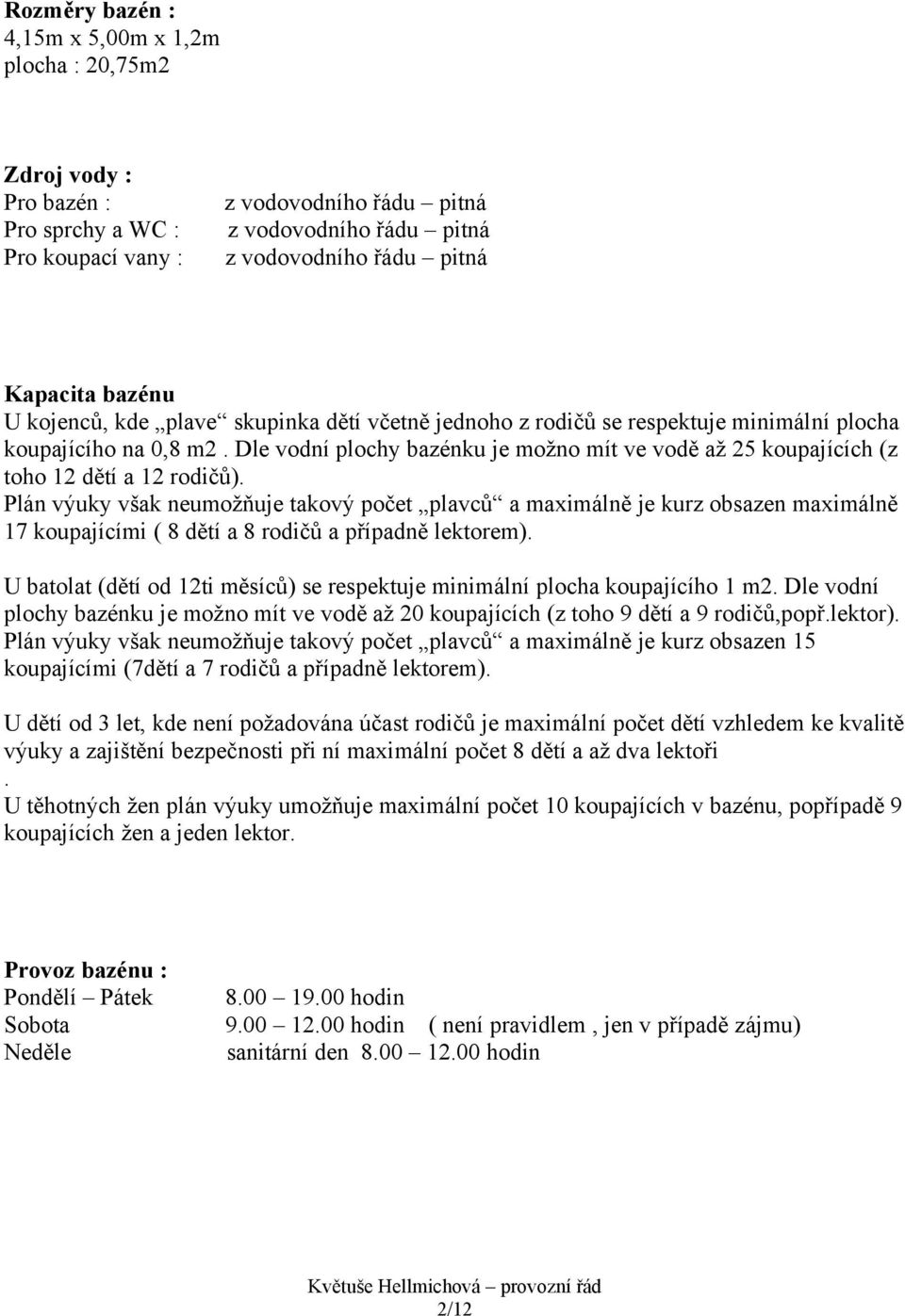 Dle vodní plochy bazénku je možno mít ve vodě až 25 koupajících (z toho 12 dětí a 12 rodičů).