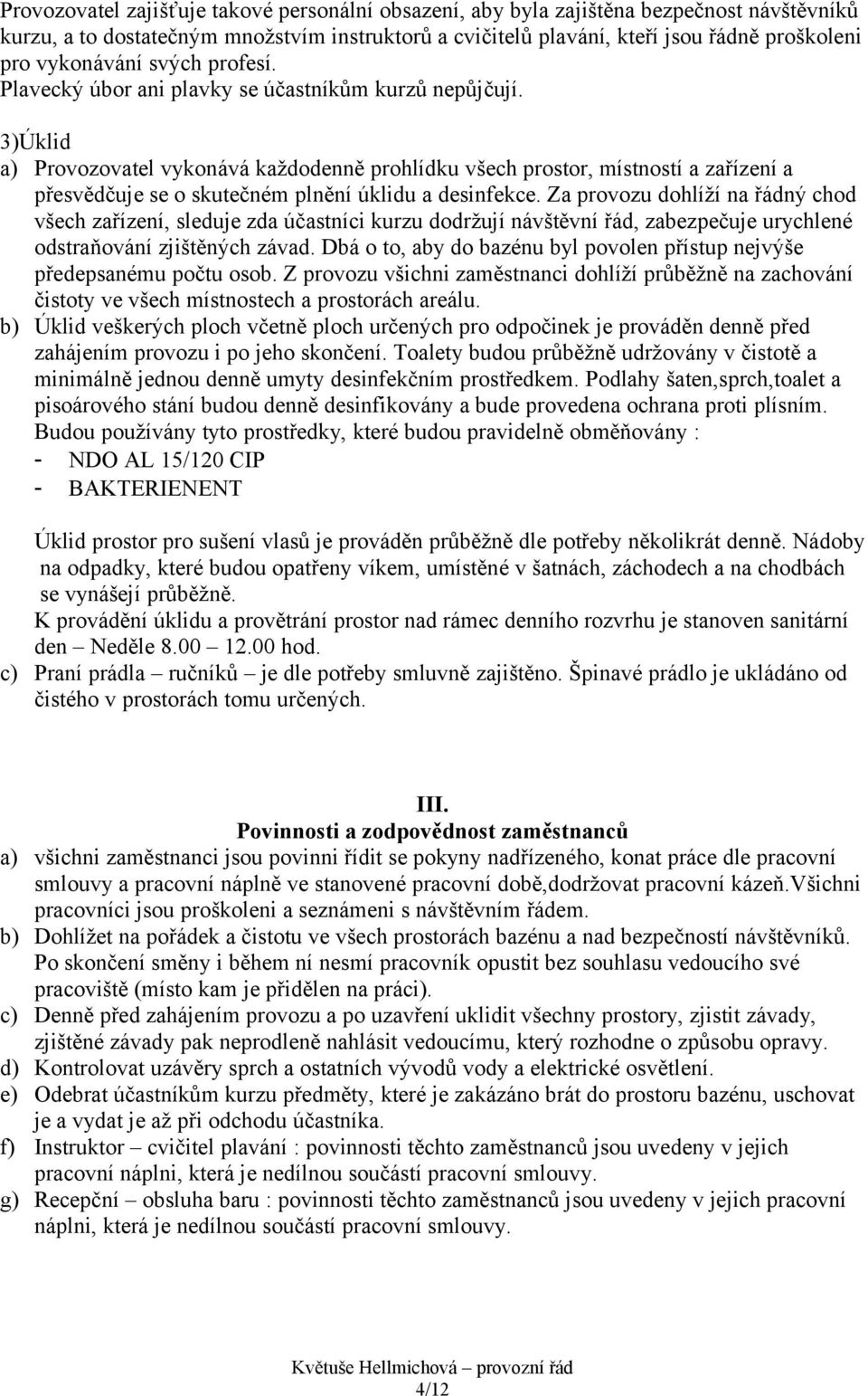 3)Úklid a) Provozovatel vykonává každodenně prohlídku všech prostor, místností a zařízení a přesvědčuje se o skutečném plnění úklidu a desinfekce.