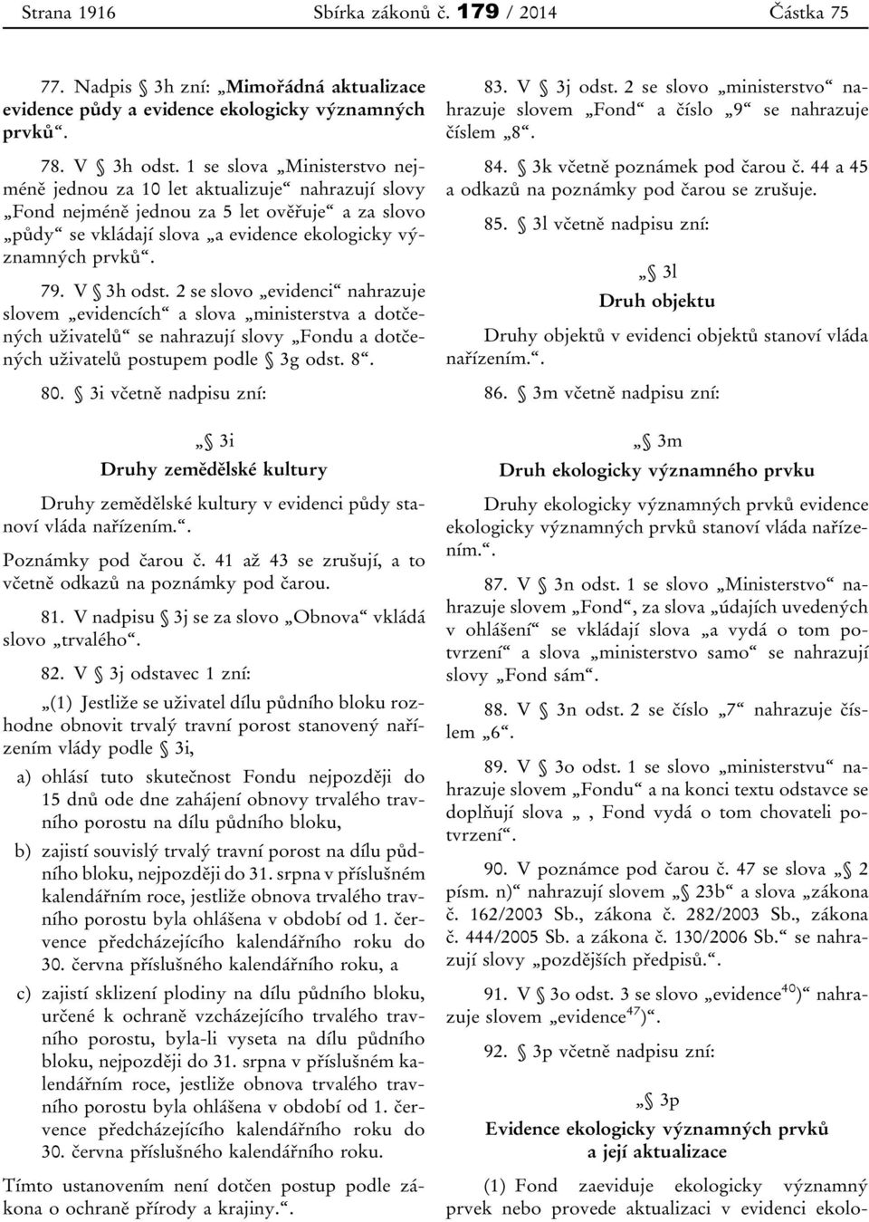 V 3h odst. 2 se slovo evidenci nahrazuje slovem evidencích a slova ministerstva a dotčených uživatelů se nahrazují slovy Fondu a dotčených uživatelů postupem podle 3g odst. 8. 80.