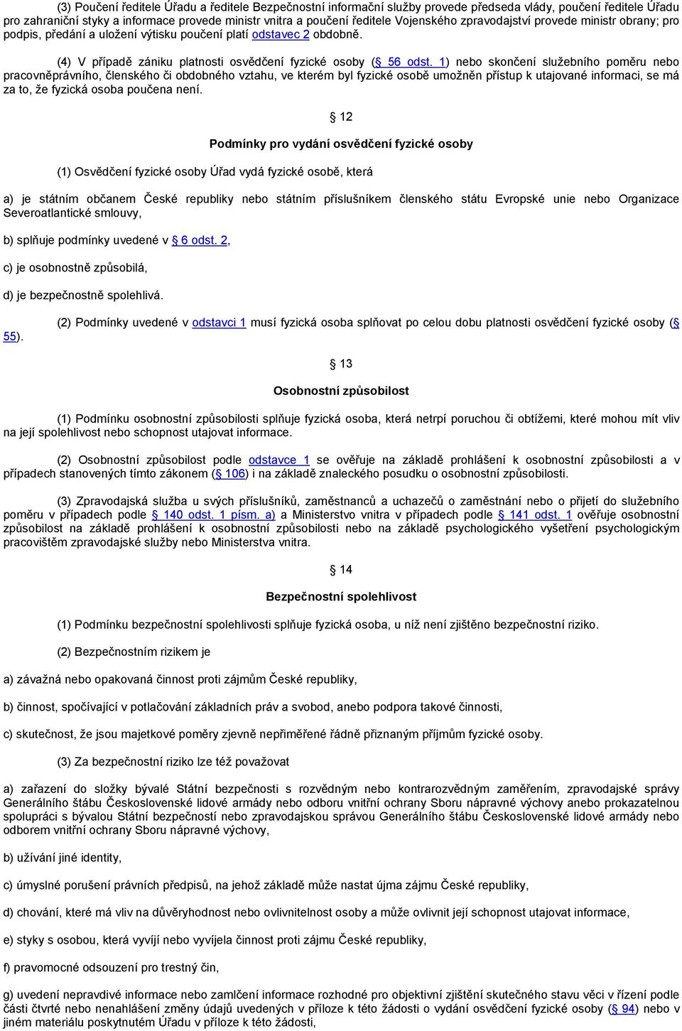 1) nebo skončení služebního poměru nebo pracovněprávního, členského či obdobného vztahu, ve kterém byl fyzické osobě umožněn přístup k utajované informaci, se má za to, že fyzická osoba poučena není.