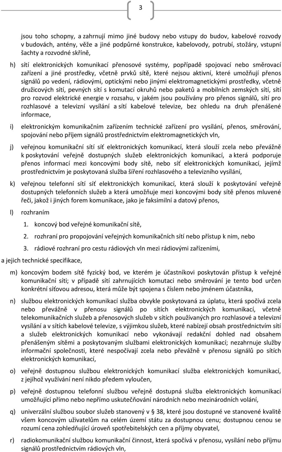 vedení, rádiovými, optickými nebo jinými elektromagnetickými prostředky, včetně družicových sítí, pevných sítí s komutací okruhů nebo paketů a mobilních zemských sítí, sítí pro rozvod elektrické