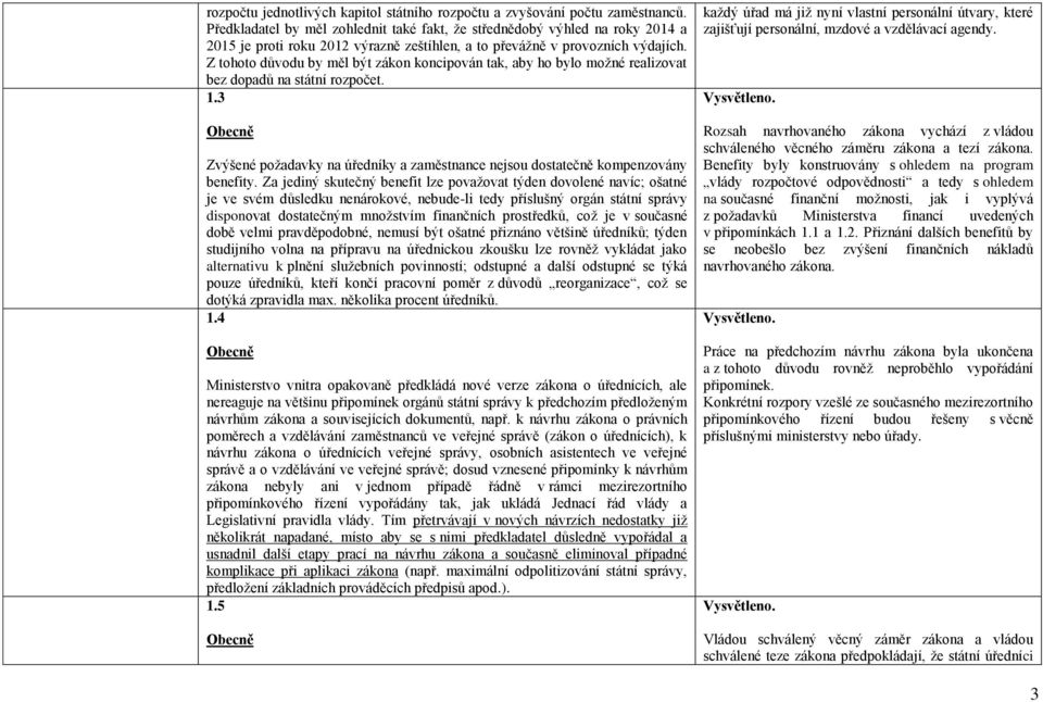 Z tohoto důvodu by měl být zákon koncipován tak, aby ho bylo možné realizovat bez dopadů na státní rozpočet. 1.