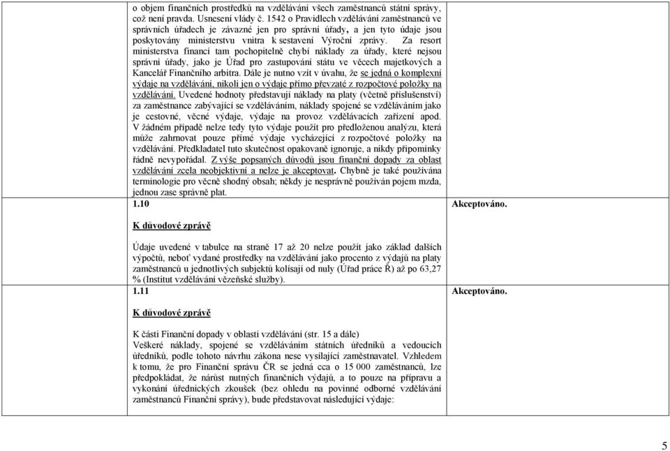 Za resort ministerstva financí tam pochopitelně chybí náklady za úřady, které nejsou správní úřady, jako je Úřad pro zastupování státu ve věcech majetkových a Kancelář Finančního arbitra.