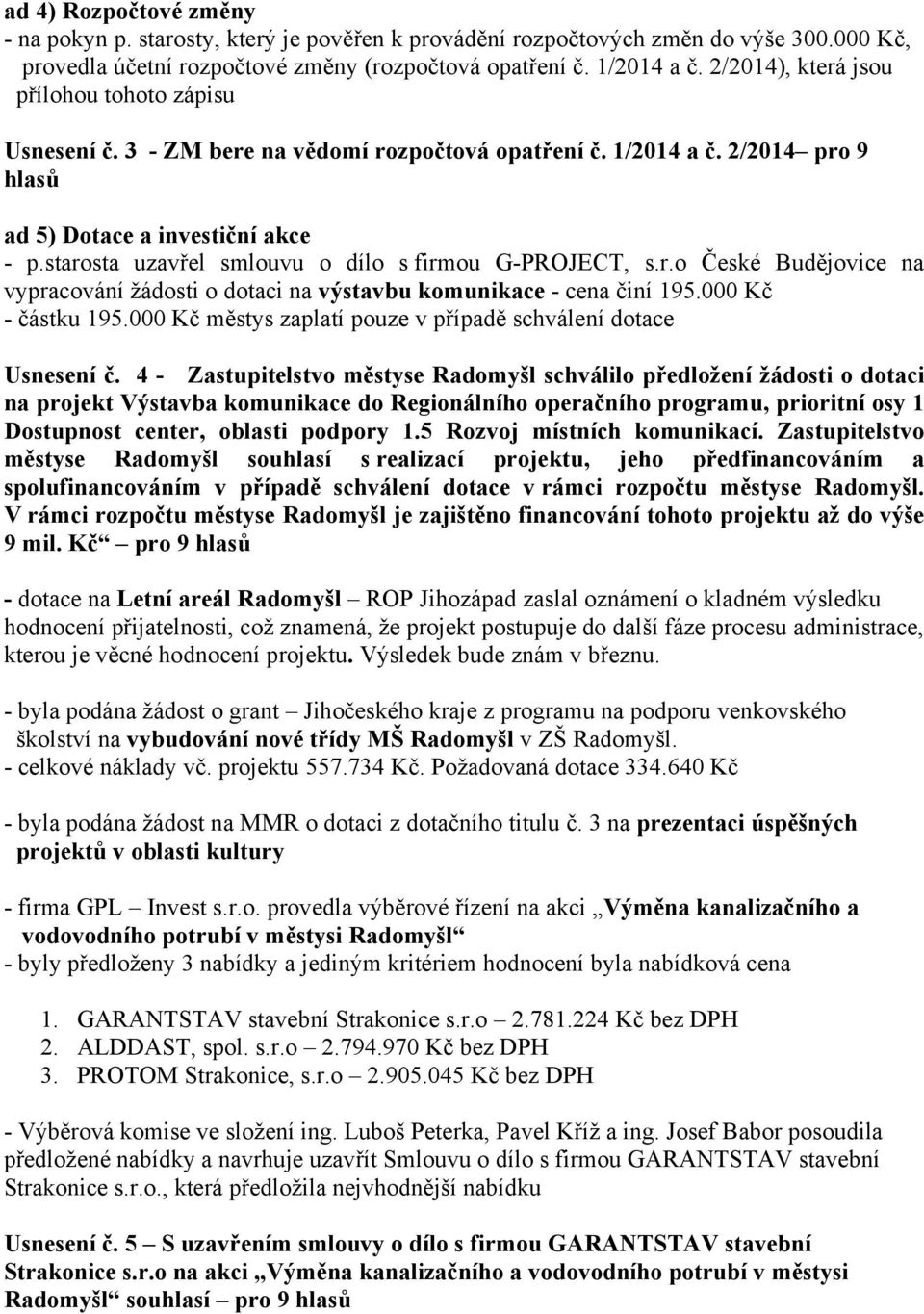 starosta uzavřel smlouvu o dílo s firmou G-PROJECT, s.r.o České Budějovice na vypracování žádosti o dotaci na výstavbu komunikace - cena činí 195.000 Kč - částku 195.