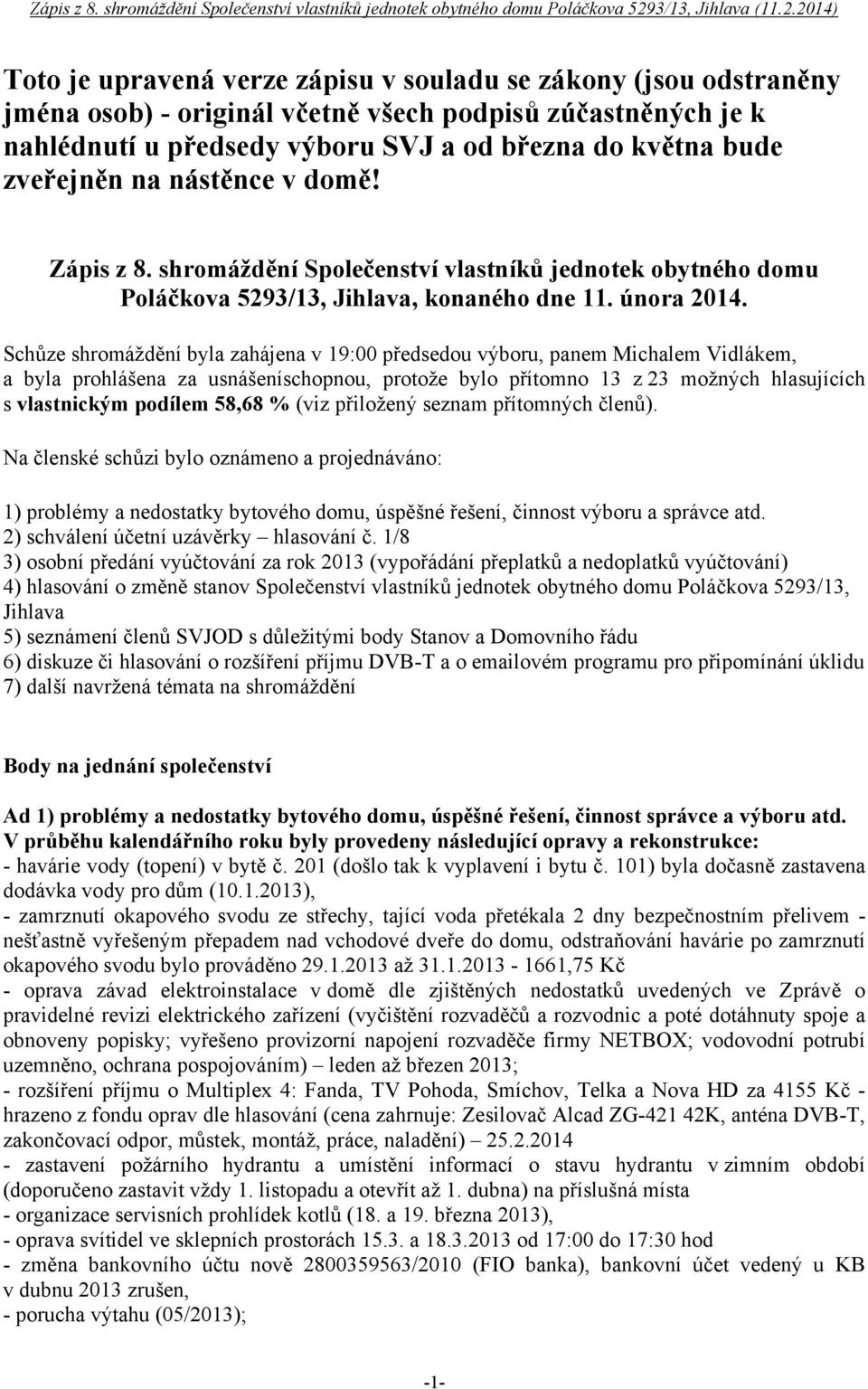 Schůze shromáždění byla zahájena v 19:00 předsedou výboru, panem Michalem Vidlákem, a byla prohlášena za usnášeníschopnou, protože bylo přítomno 13 z 23 možných hlasujících s vlastnickým podílem