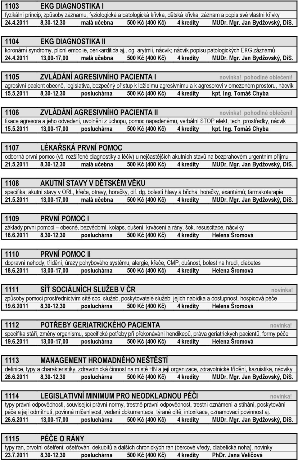 arytmií, nácvik; nácvik popisu patologických EKG záznamů 24.4.2011 13,00-17,00 malá učebna 500 Kč (400 Kč) 4 kredity MUDr. Mgr. Jan Bydžovský, DiS. 1105 ZVLÁDÁNÍ AGRESIVNÍHO PACIENTA I novinka!