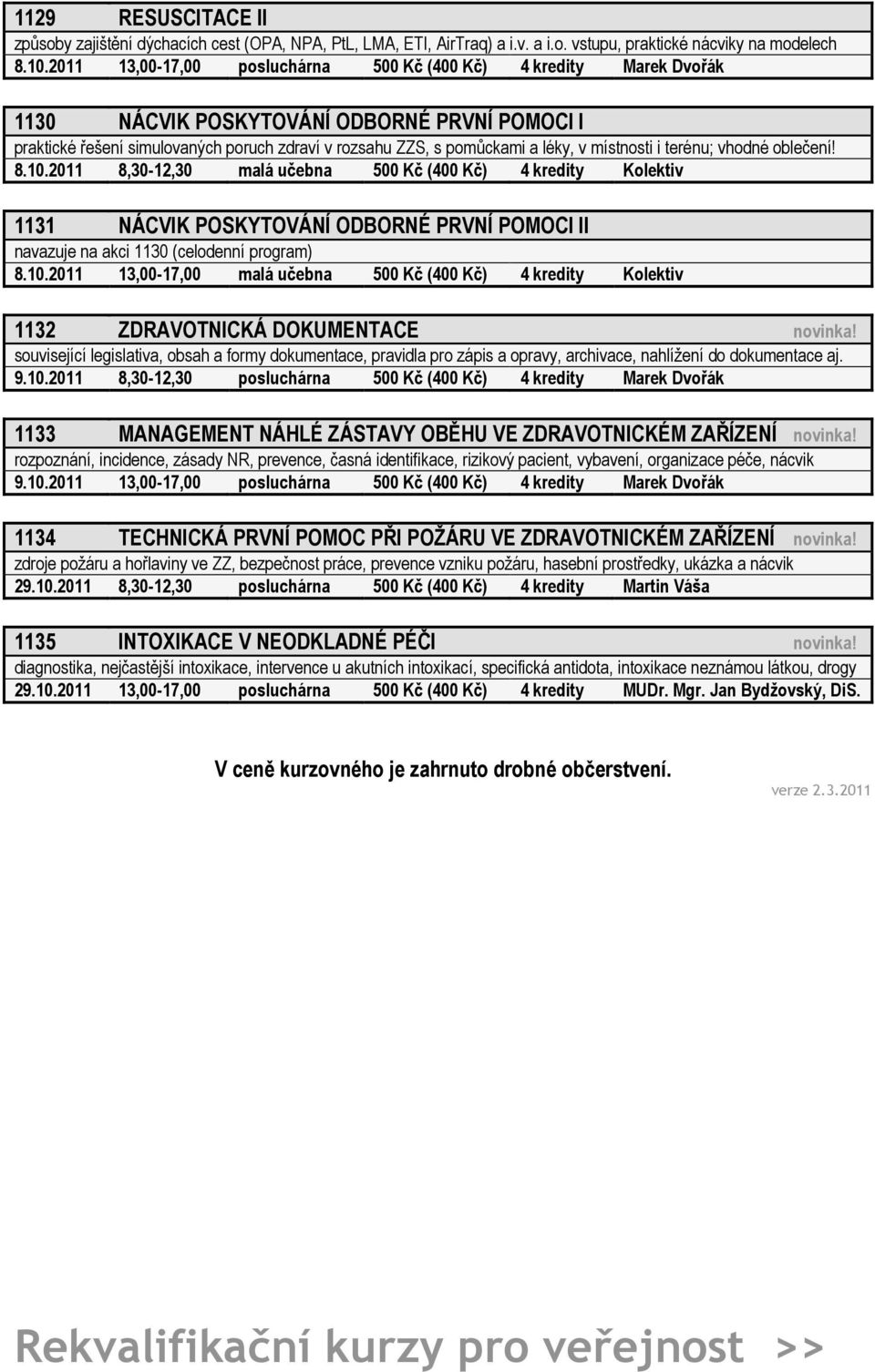 místnosti i terénu; vhodné oblečení! 8.10.2011 8,30-12,30 malá učebna 500 Kč (400 Kč) 4 kredity Kolektiv 1131 NÁCVIK POSKYTOVÁNÍ ODBORNÉ PRVNÍ POMOCI II navazuje na akci 1130 (celodenní program) 8.10.2011 13,00-17,00 malá učebna 500 Kč (400 Kč) 4 kredity Kolektiv 1132 ZDRAVOTNICKÁ DOKUMENTACE novinka!