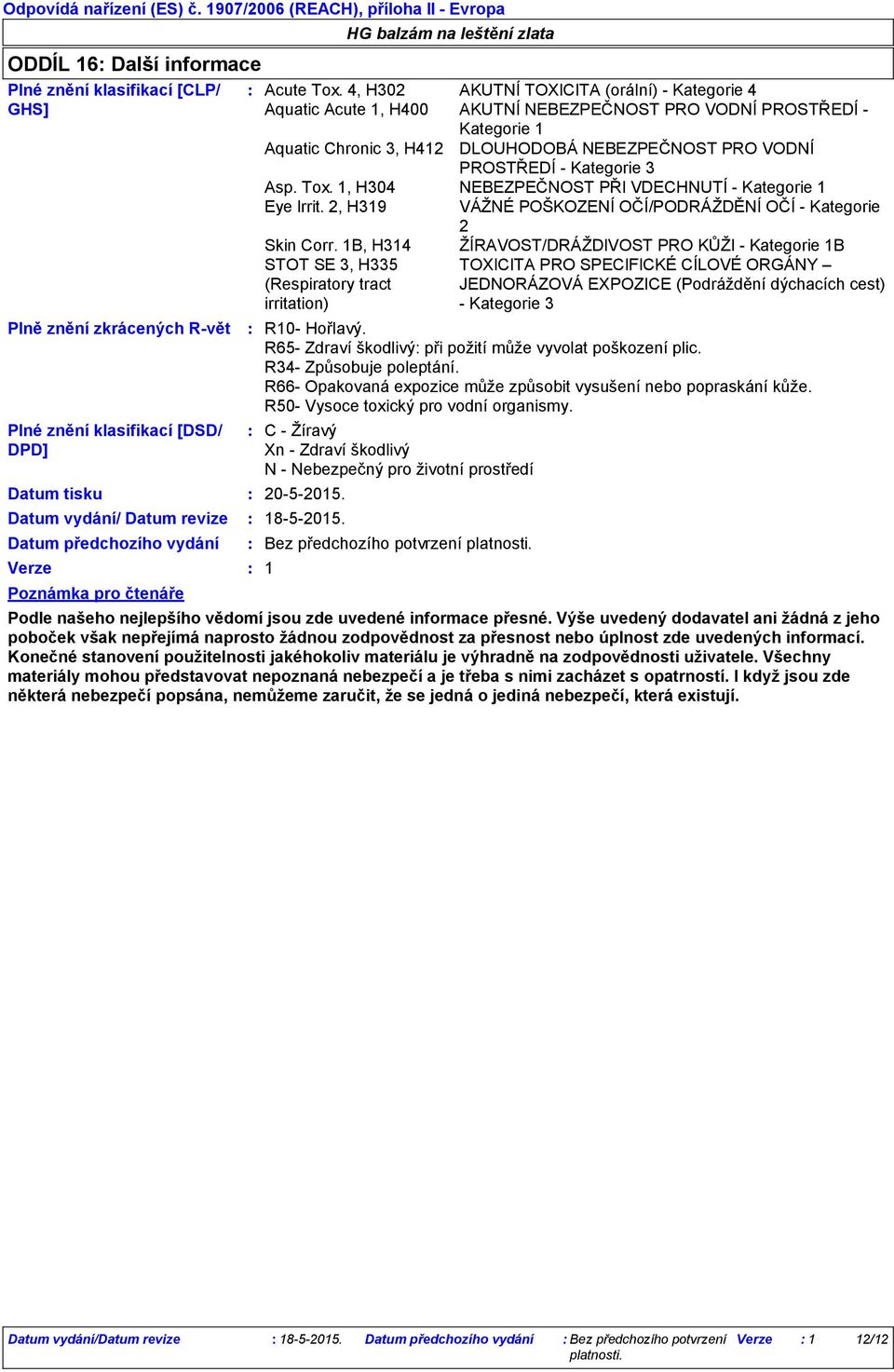 4, H302 AKUTNÍ TOXICITA (orální) - Kategorie 4 Aquatic Acute 1, H400 AKUTNÍ NEBEZPEČNOST PRO VODNÍ PROSTŘEDÍ - Kategorie 1 Aquatic Chronic 3, H412 DLOUHODOBÁ NEBEZPEČNOST PRO VODNÍ PROSTŘEDÍ -