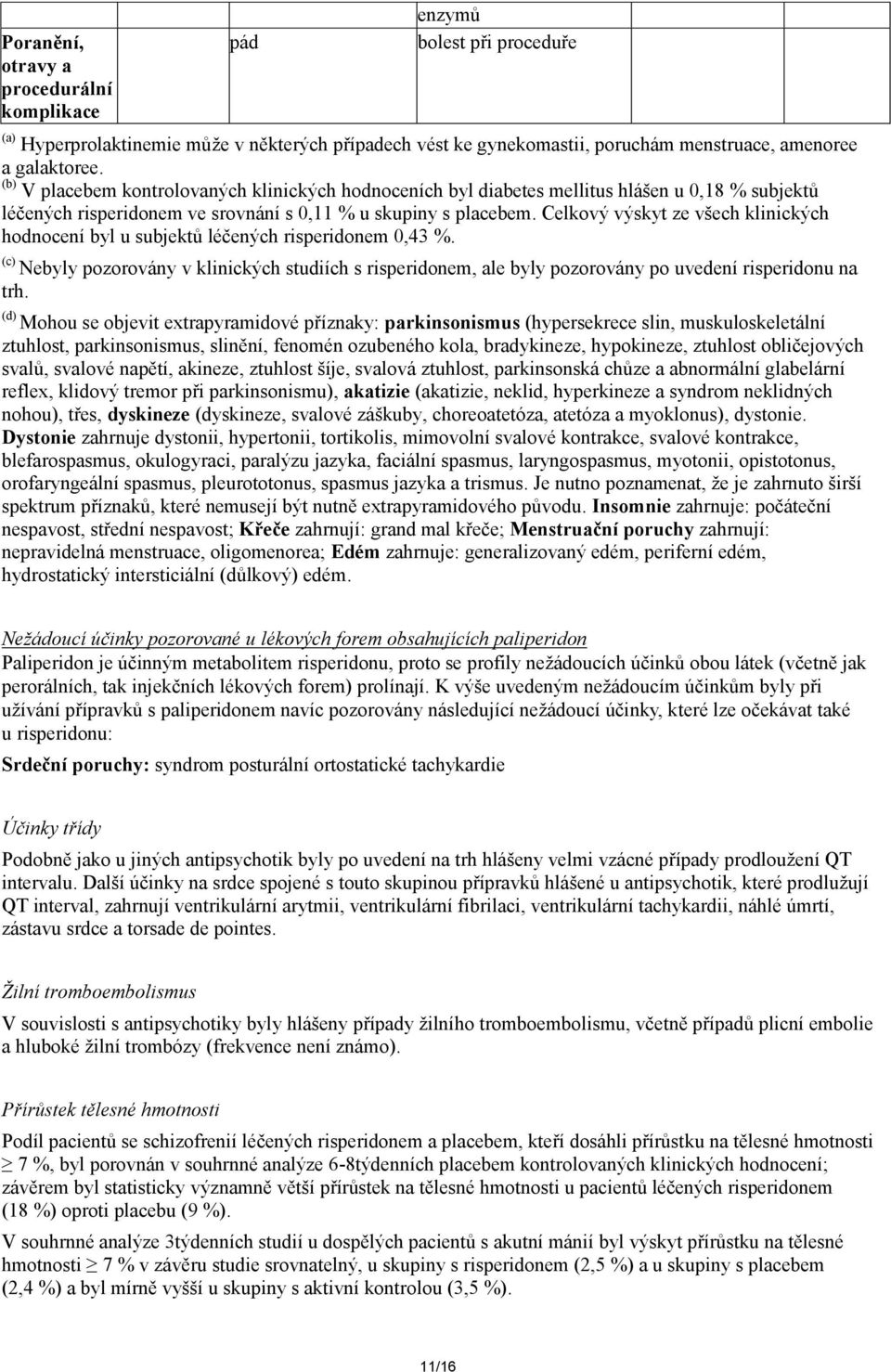 Celkový výskyt ze všech klinických hodnocení byl u subjektů léčených risperidonem 0,43 %. (c) Nebyly pozorovány v klinických studiích s risperidonem, ale byly pozorovány po uvedení risperidonu na trh.