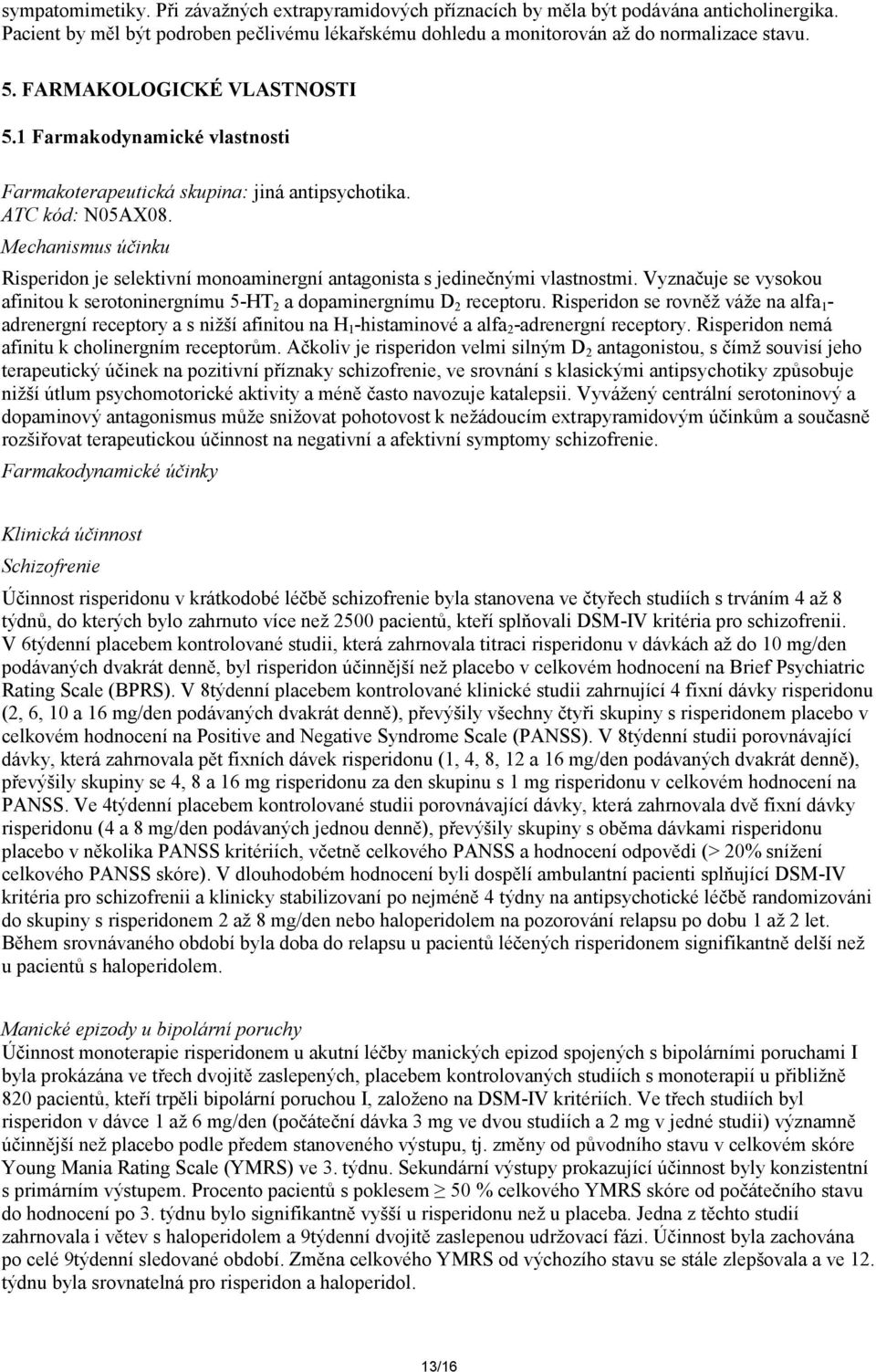 Mechanismus účinku Risperidon je selektivní monoaminergní antagonista s jedinečnými vlastnostmi. Vyznačuje se vysokou afinitou k serotoninergnímu 5-HT 2 a dopaminergnímu D 2 receptoru.