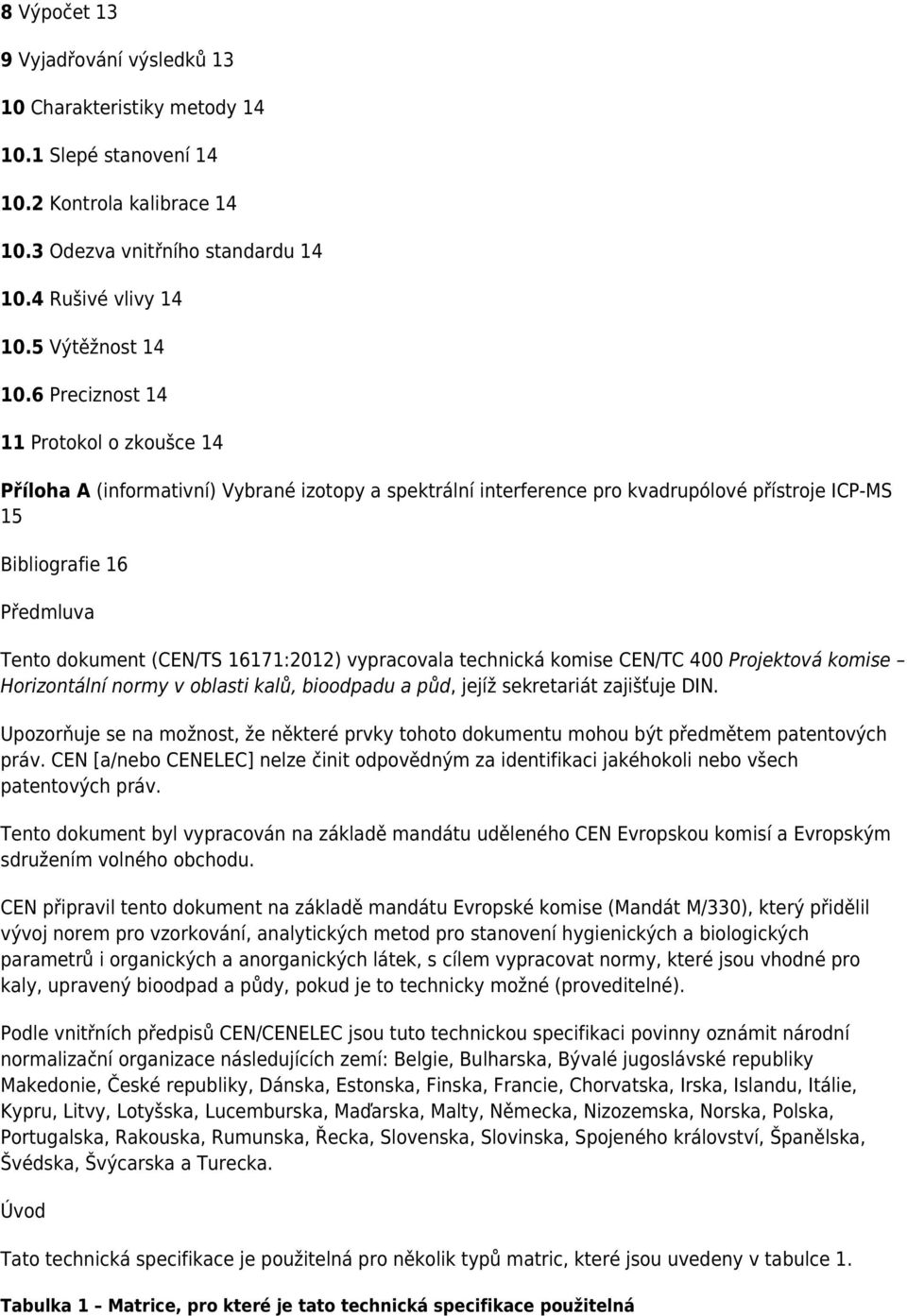 16171:2012) vypracovala technická komise CEN/TC 400 Projektová komise Horizontální normy v oblasti kalů, bioodpadu a půd, jejíž sekretariát zajišťuje DIN.