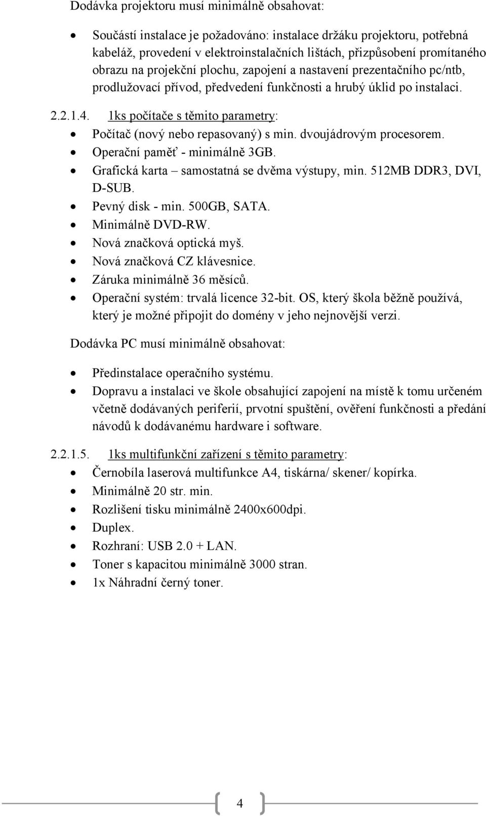 1ks počítače s těmito parametry: Počítač (nový nebo repasovaný) s min. dvoujádrovým procesorem. Operační paměť - minimálně 3GB. Grafická karta samostatná se dvěma výstupy, min. 512MB DDR3, DVI, D-SUB.