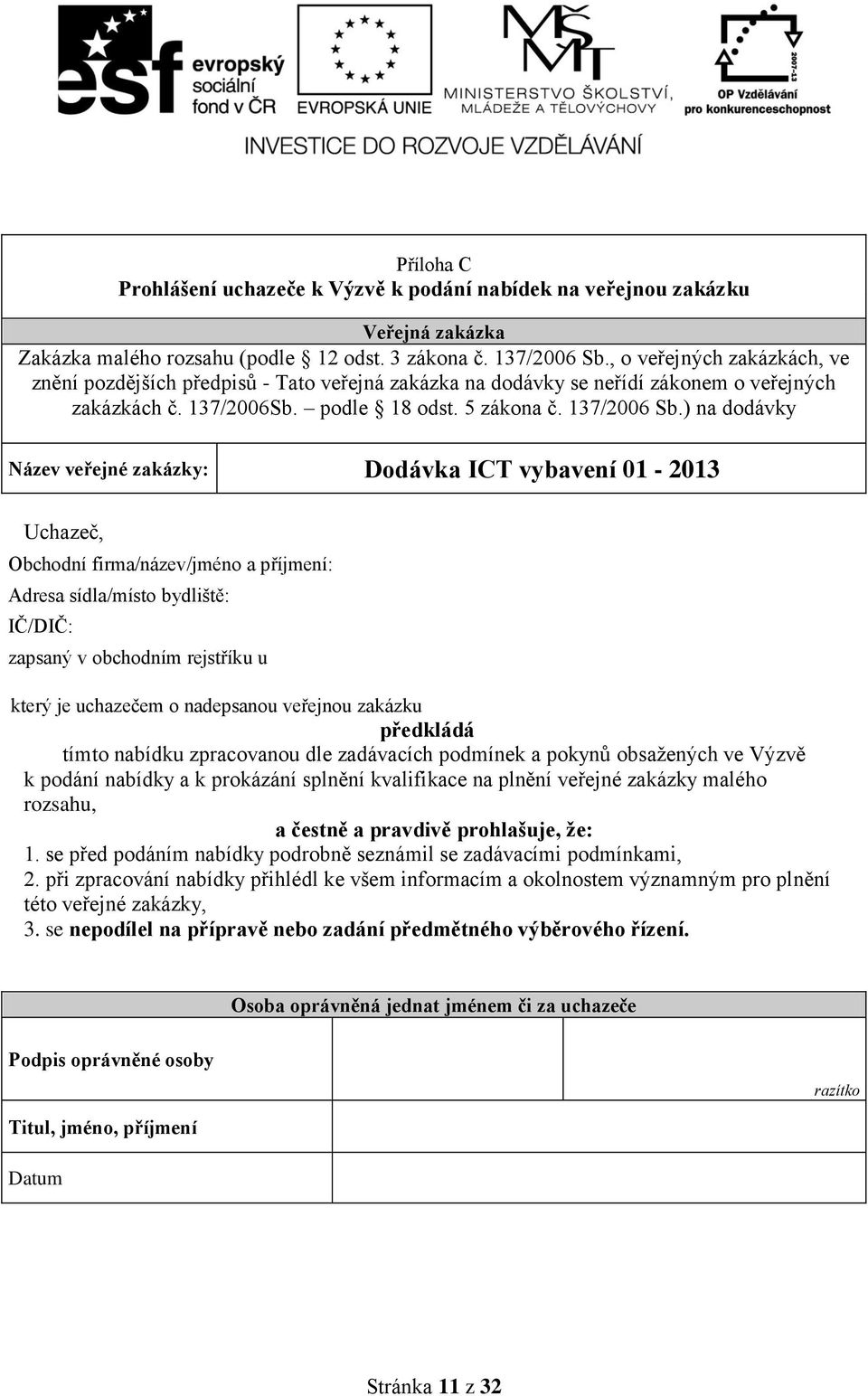 ) na dodávky Název veřejné : Dodávka ICT vybavení 01-2013 Uchazeč, Obchodní firma/název/jméno a příjmení: Adresa sídla/místo bydliště: IČ/DIČ: zapsaný v obchodním rejstříku u který je uchazečem o