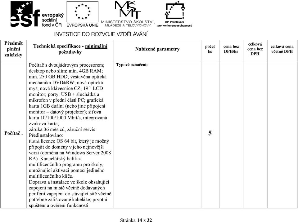 připojení monitor datový projektor); síťová karta 10/100/1000 Mbit/s, integrovaná zvuková karta; záruka 36 měsíců, záruční servis Předinstalováno: Platná licence OS 64 bit, který je možný připojit do