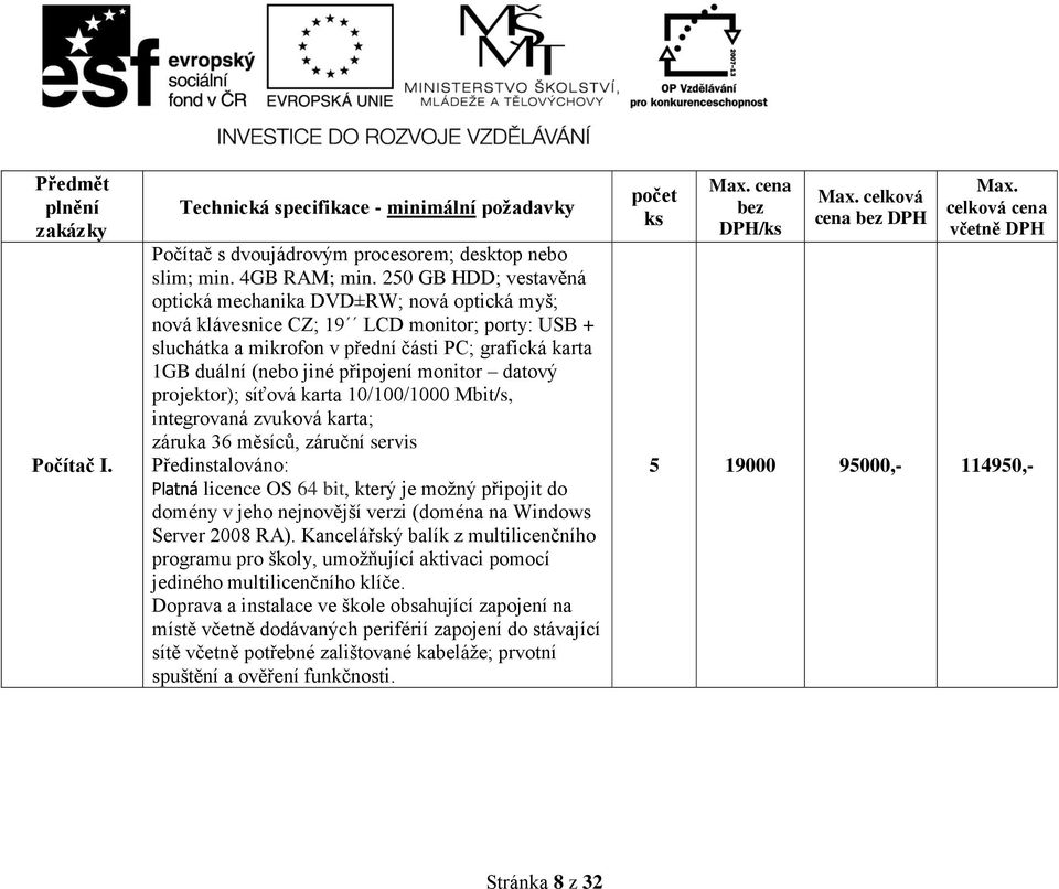 připojení monitor datový projektor); síťová karta 10/100/1000 Mbit/s, integrovaná zvuková karta; záruka 36 měsíců, záruční servis Předinstalováno: Platná licence OS 64 bit, který je možný připojit do